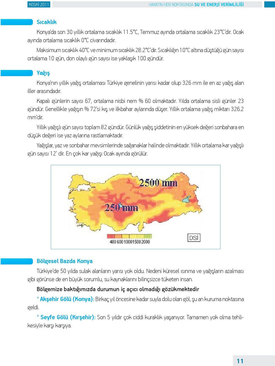 Yağış Konya nın yıllık yağış ortalaması Türkiye genelinin yarısı kadar olup 326 mm ile en az yağış alan iller arasındadır. Kapalı günlerin sayısı 67, ortalama nisbi nem % 60 olmaktadır.