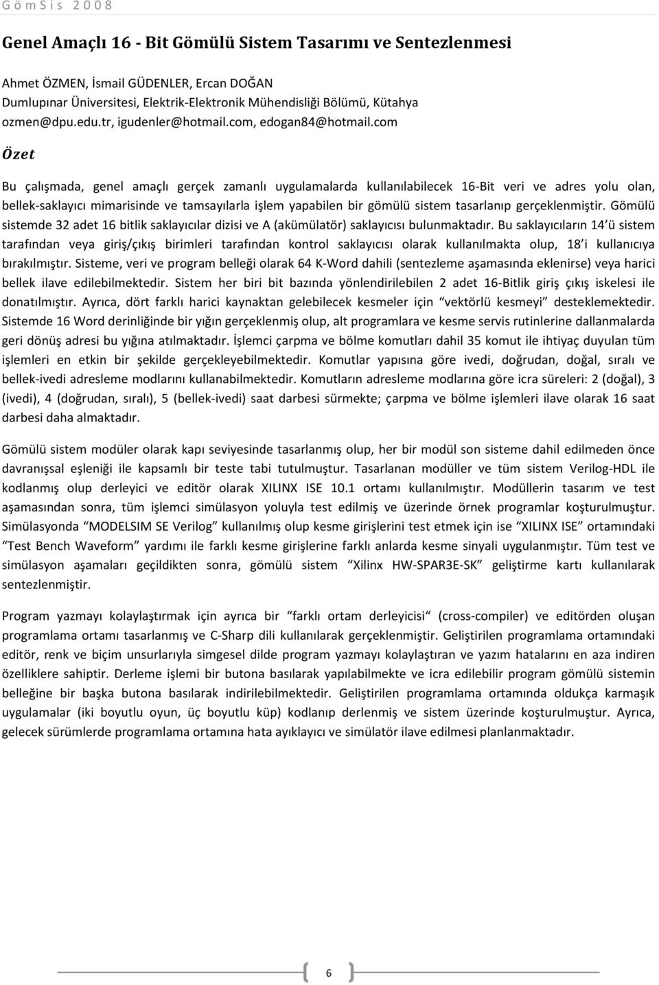 com Özet Bu çalışmada, genel amaçlı gerçek zamanlı uygulamalarda kullanılabilecek 16 Bit veri ve adres yolu olan, bellek saklayıcı mimarisinde ve tamsayılarla işlem yapabilen bir gömülü sistem