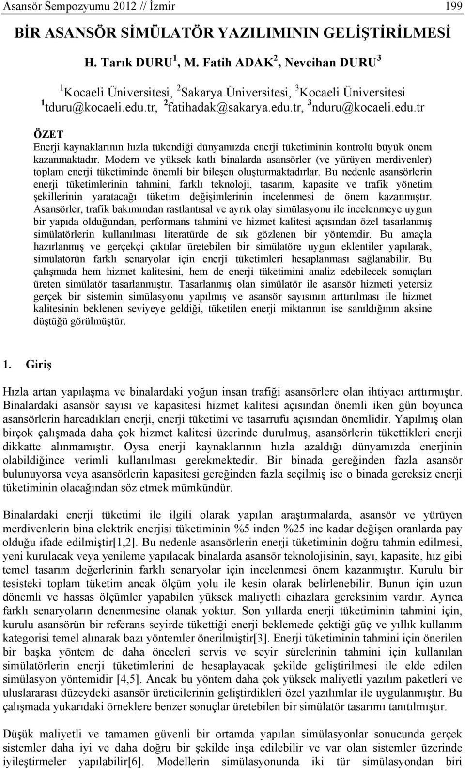 Modern ve yüksek katlı binalarda asansörler (ve yürüyen merdivenler) toplam enerji tüketiminde önemli bir bileşen oluşturmaktadırlar.