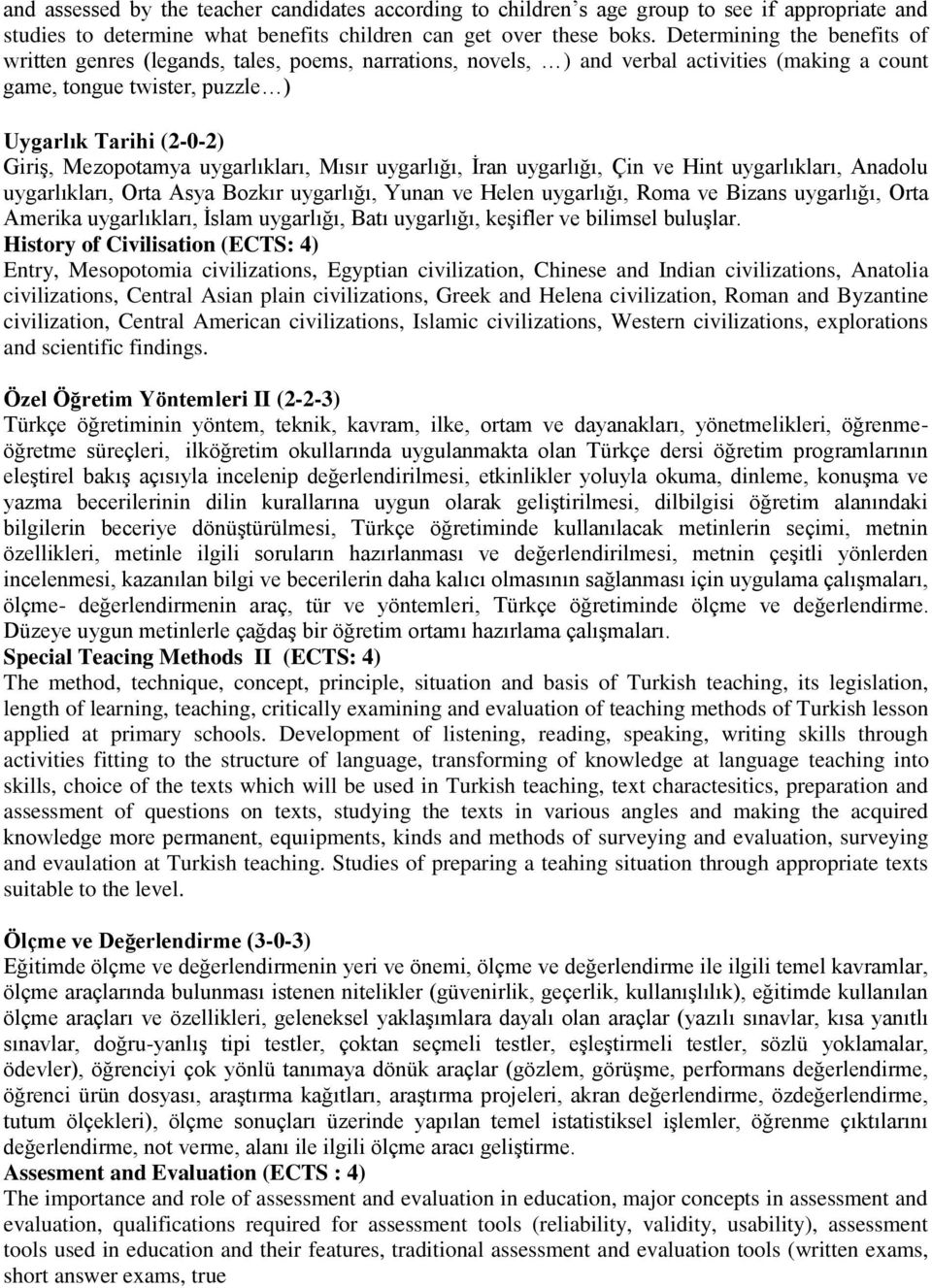 Mezopotamya uygarlıkları, Mısır uygarlığı, İran uygarlığı, Çin ve Hint uygarlıkları, Anadolu uygarlıkları, Orta Asya Bozkır uygarlığı, Yunan ve Helen uygarlığı, Roma ve Bizans uygarlığı, Orta Amerika