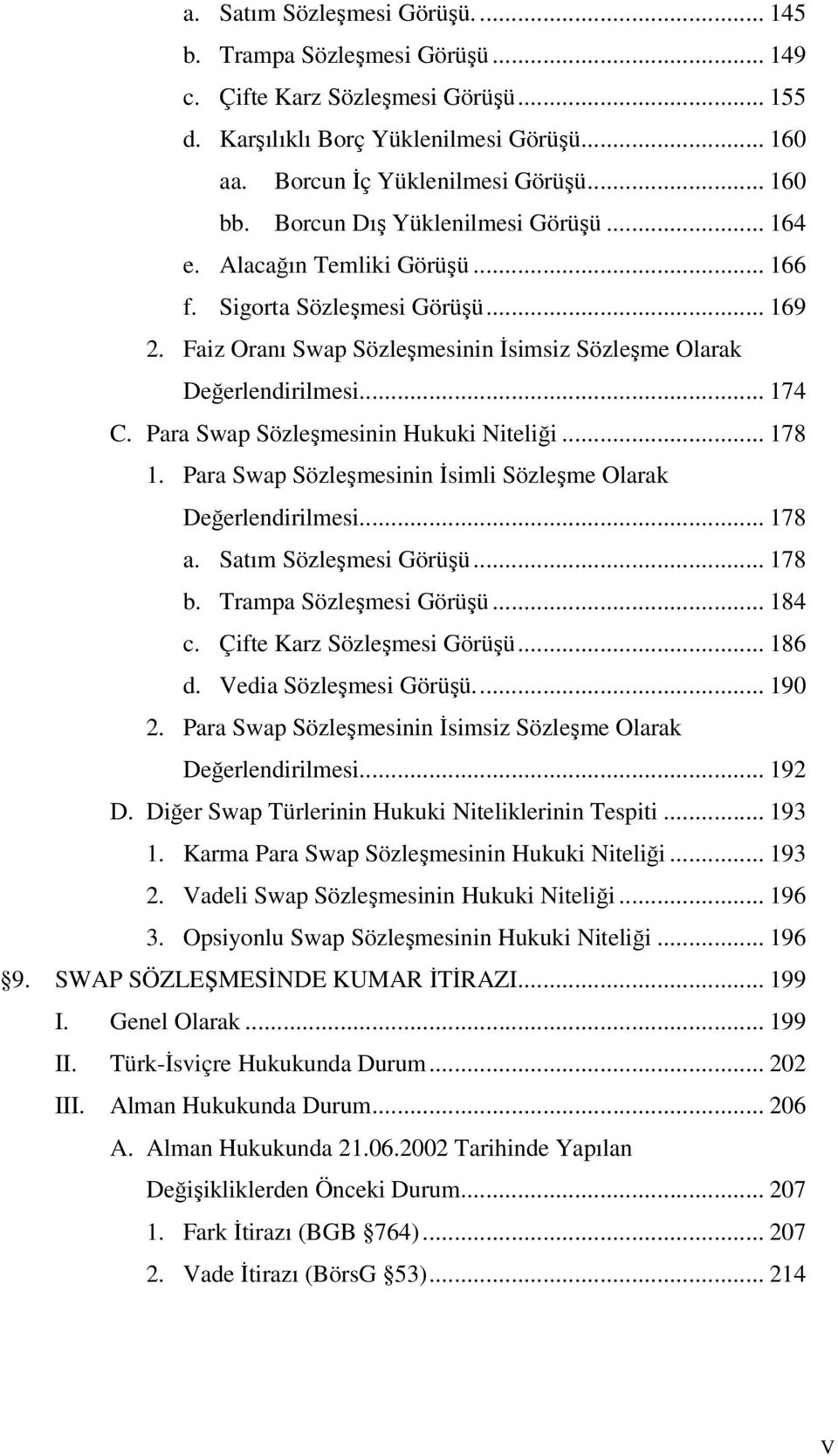 Para Swap Sözleşmesinin Hukuki Niteliği... 178 1. Para Swap Sözleşmesinin İsimli Sözleşme Olarak Değerlendirilmesi... 178 a. Satım Sözleşmesi Görüşü... 178 b. Trampa Sözleşmesi Görüşü... 184 c.