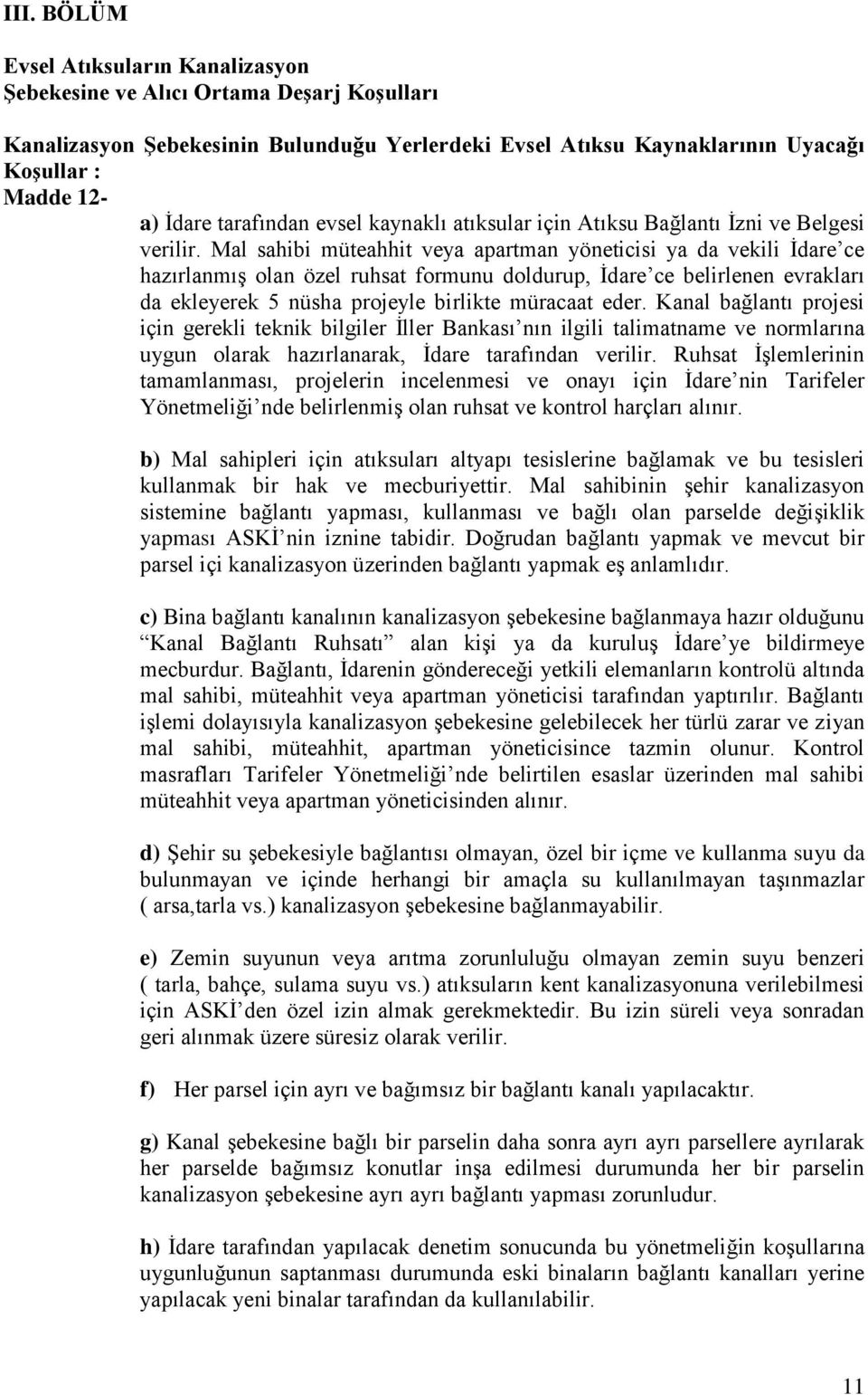 Mal sahibi müteahhit veya apartman yöneticisi ya da vekili İdare ce hazırlanmış olan özel ruhsat formunu doldurup, İdare ce belirlenen evrakları da ekleyerek 5 nüsha projeyle birlikte müracaat eder.