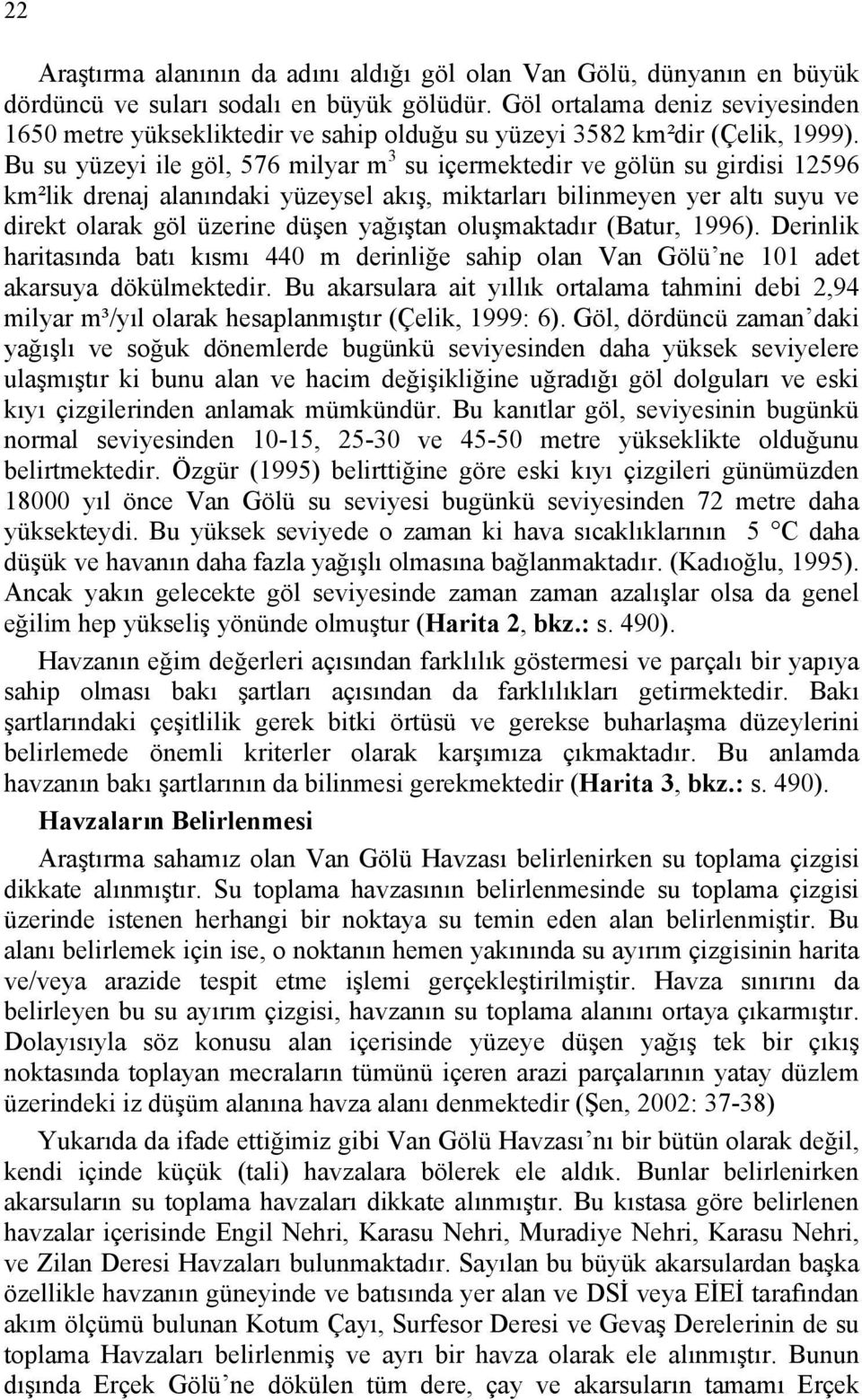 Bu su yüzeyi ile göl, 576 milyar m 3 su içermektedir ve gölün su girdisi 12596 km²lik drenaj alanındaki yüzeysel akış, miktarları bilinmeyen yer altı suyu ve direkt olarak göl üzerine düşen yağıştan