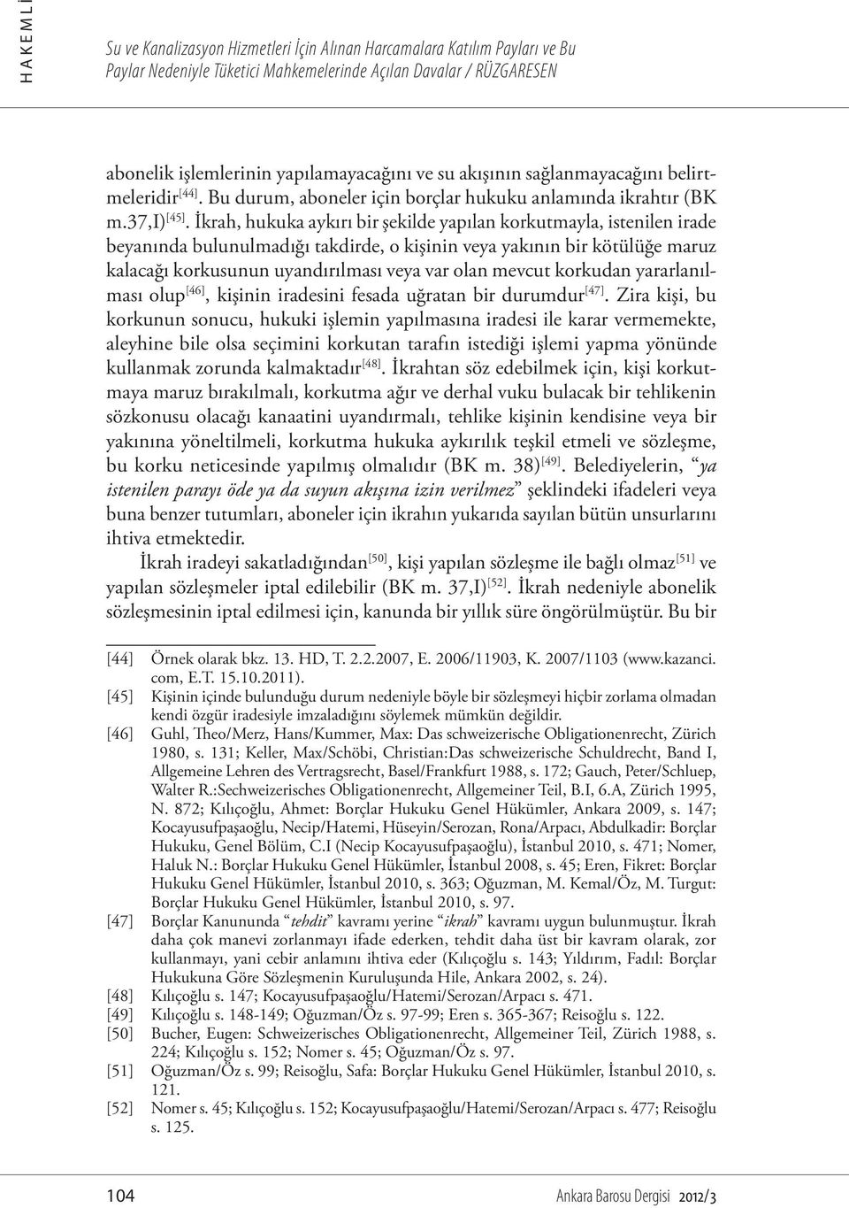 İkrah, hukuka aykırı bir şekilde yapılan korkutmayla, istenilen irade beyanında bulunulmadığı takdirde, o kişinin veya yakının bir kötülüğe maruz kalacağı korkusunun uyandırılması veya var olan