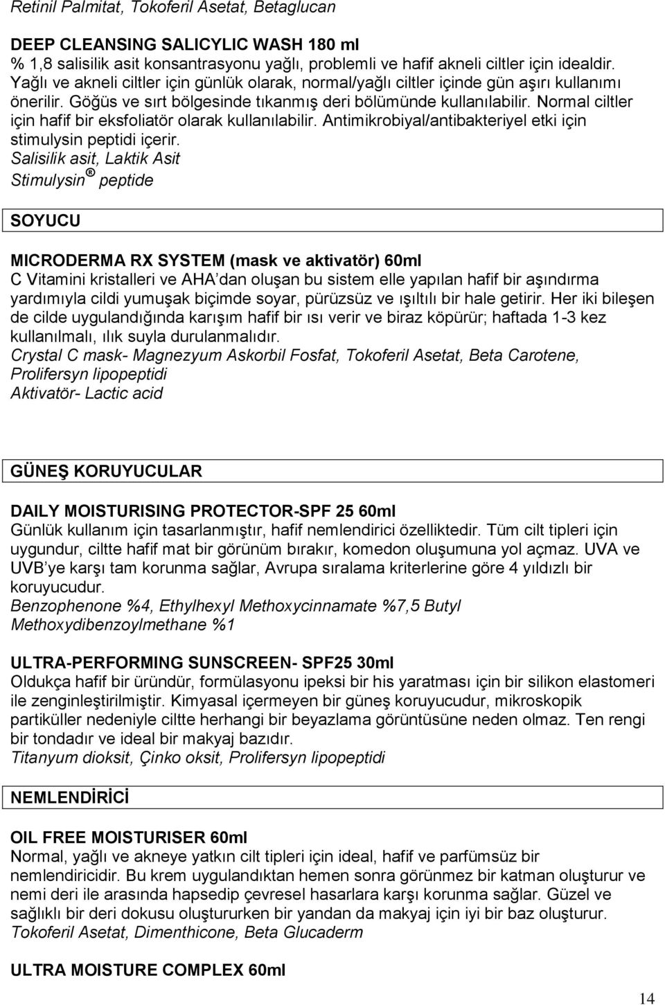 Normal ciltler için hafif bir eksfoliatör olarak kullanılabilir. Antimikrobiyal/antibakteriyel etki için stimulysin peptidi içerir.