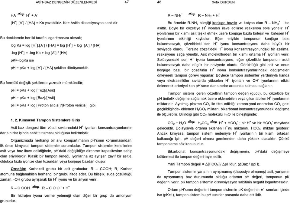 Bu formülü değişik şekillerde yazmak mümkündür; ph = pka log [Tuz]/[Asit] ph = pka log [Baz]/[Asit] ph = pka log [Proton alıcısı]/[proton vericisi] gibi. 1. 2.