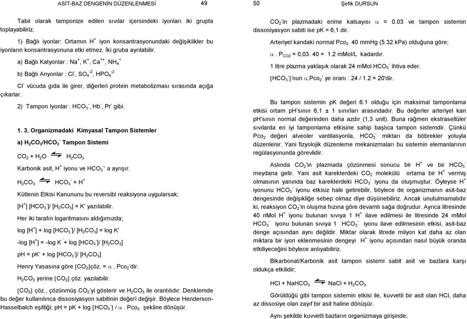 a) Bağlı Katyonlar : Na, K, Ca, NH 4 b) Bağlı Anyonlar : Cl, SO 4 2, HPO 4 2 Cl vücuda gıda ile girer, diğerleri protein metabolizması sırasında açığa çıkarlar. 2) Tampon Iyonlar : HCO 3, Hb, Pr gibi.