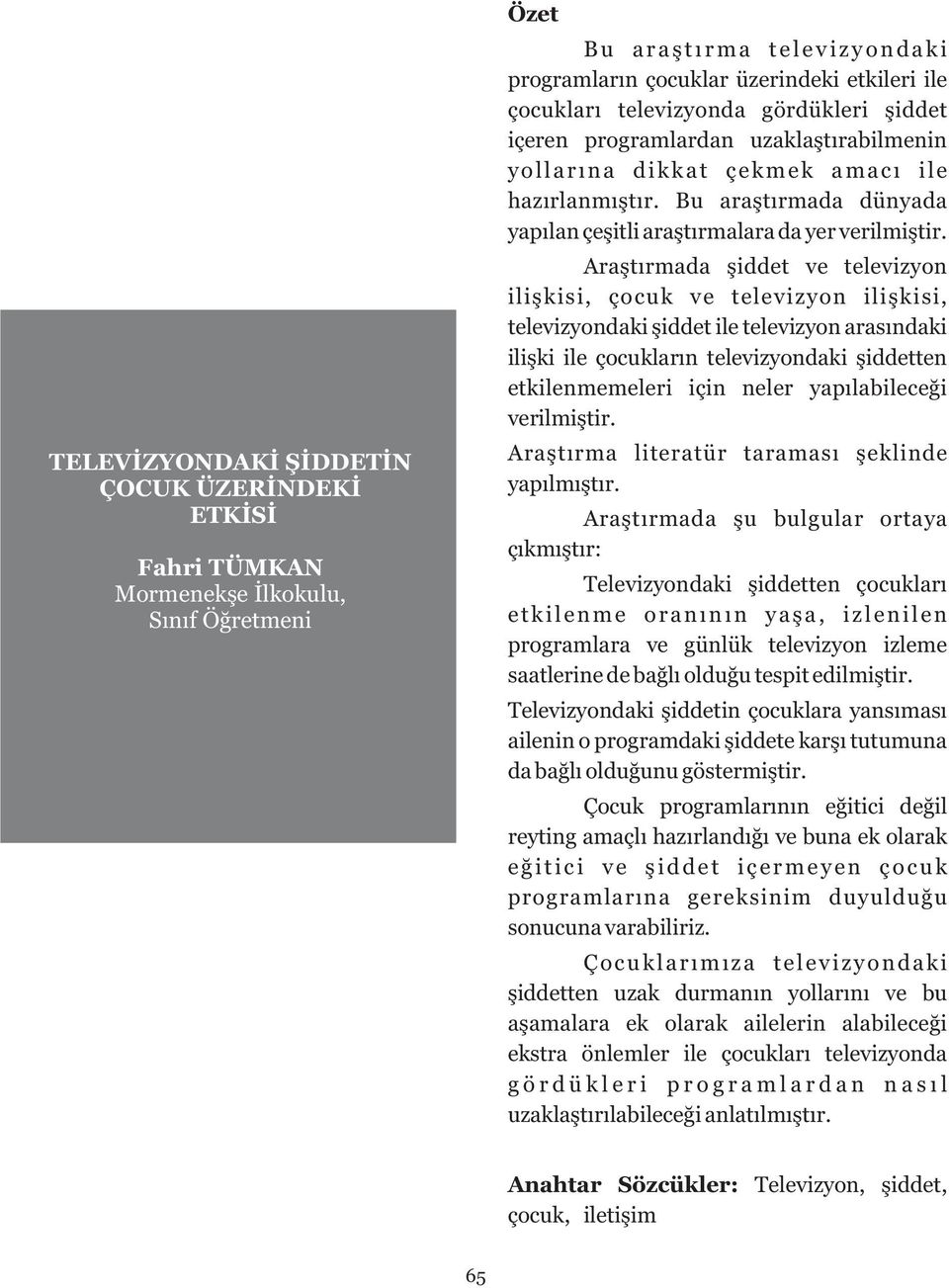 Araştırmada şiddet ve televizyon ilişkisi, çocuk ve televizyon ilişkisi, televizyondaki şiddet ile televizyon arasındaki ilişki ile çocukların televizyondaki şiddetten etkilenmemeleri için neler