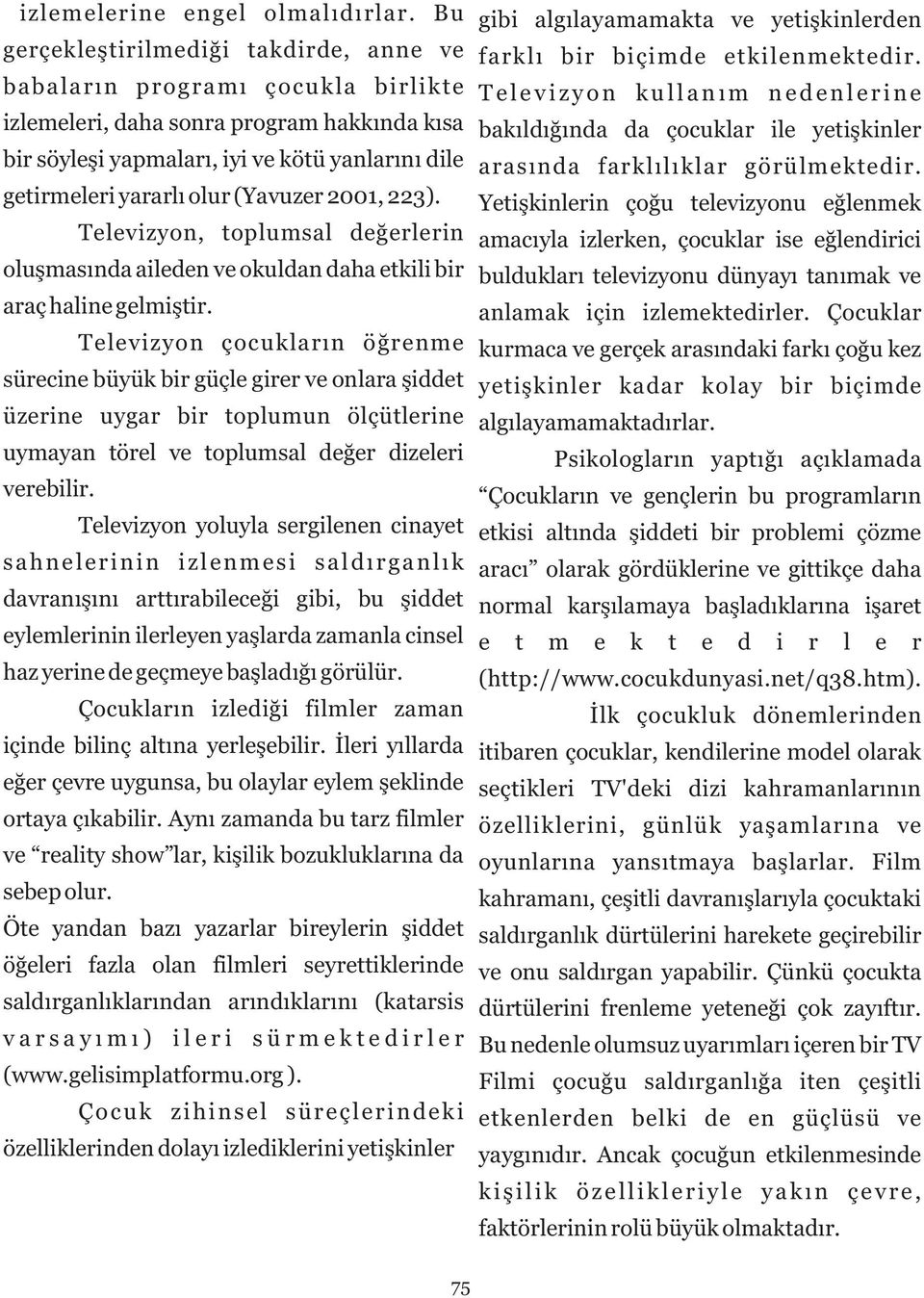 (Yavuzer 2001, 223). Televizyon, toplumsal değerlerin oluşmasında aileden ve okuldan daha etkili bir araç haline gelmiştir.