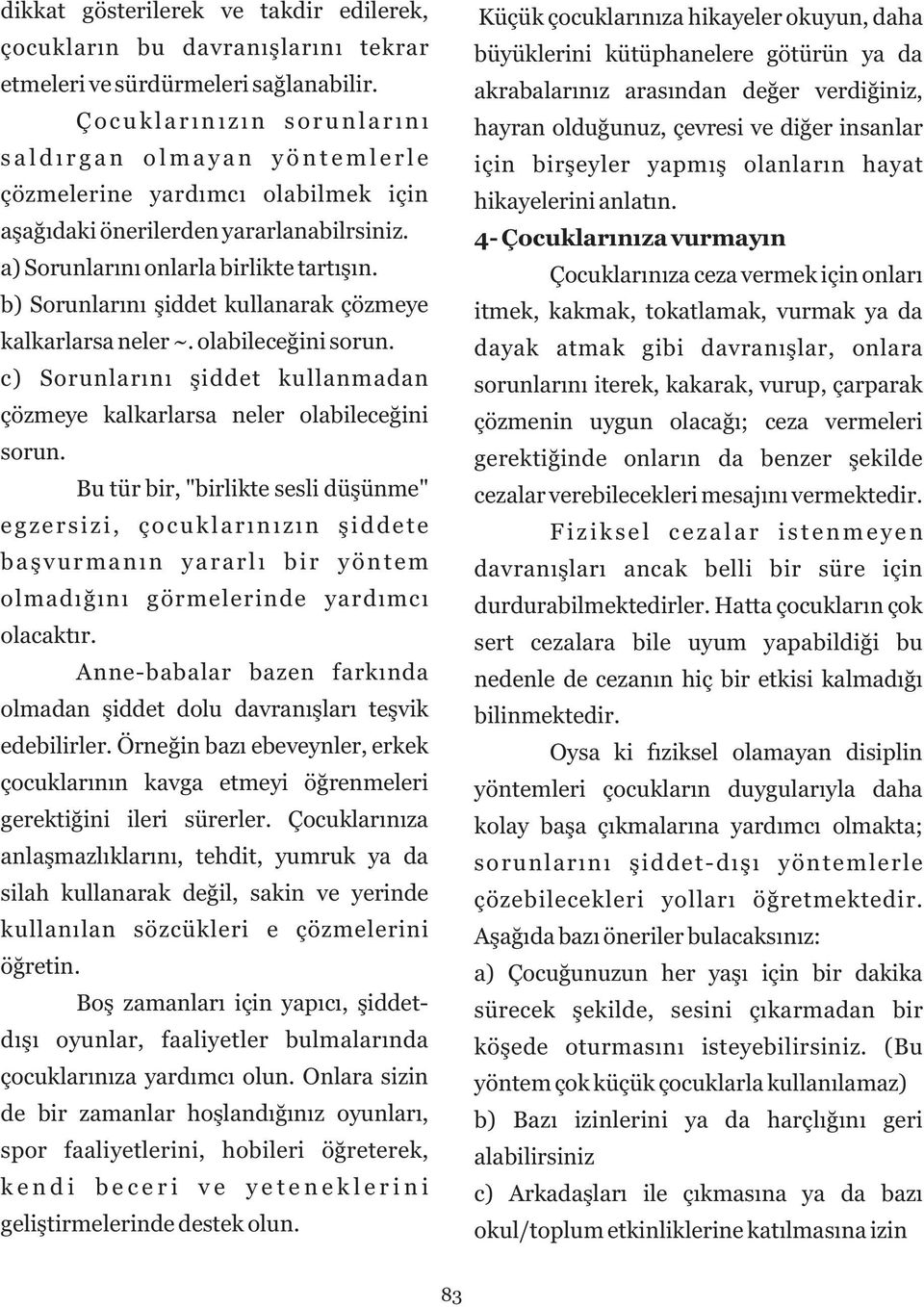 b) Sorunlarını şiddet kullanarak çözmeye kalkarlarsa neler ~. olabileceğini sorun. c) Sorunlarını şiddet kullanmadan çözmeye kalkarlarsa neler olabileceğini sorun.