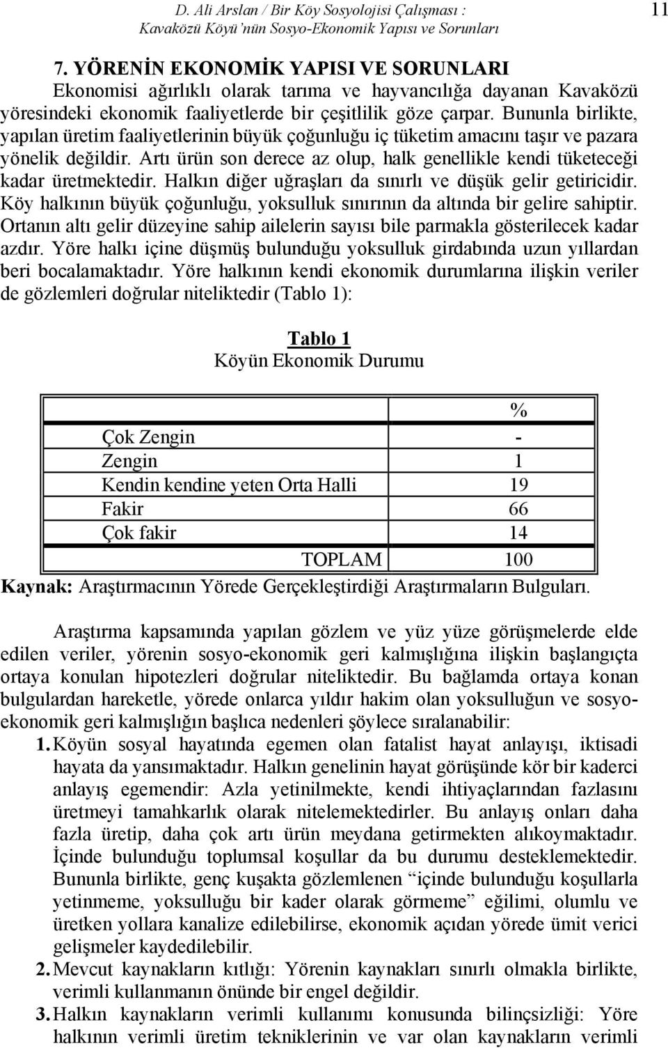 Bununla birlikte, yapılan üretim faaliyetlerinin büyük çoğunluğu iç tüketim amacını taşır ve pazara yönelik değildir. Artı ürün son derece az olup, halk genellikle kendi tüketeceği kadar üretmektedir.