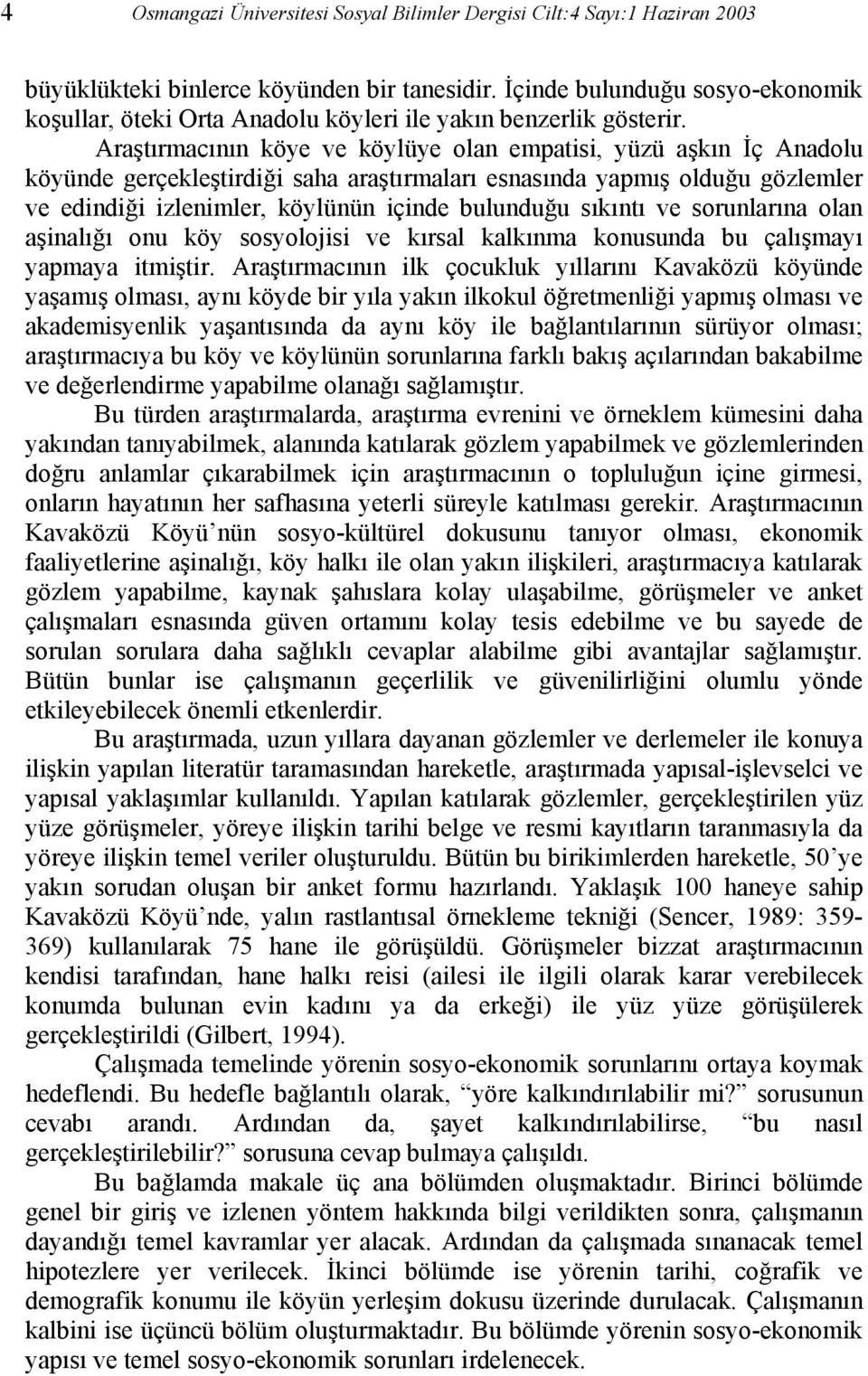 Araştırmacının köye ve köylüye olan empatisi, yüzü aşkın İç Anadolu köyünde gerçekleştirdiği saha araştırmaları esnasında yapmış olduğu gözlemler ve edindiği izlenimler, köylünün içinde bulunduğu