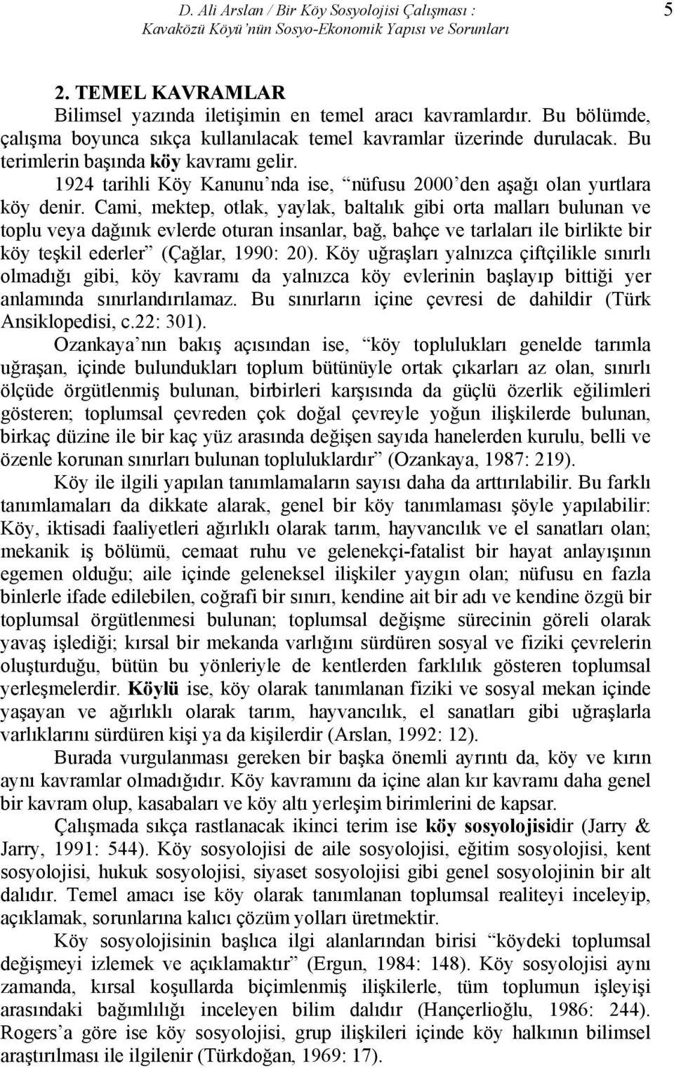 1924 tarihli Köy Kanunu nda ise, nüfusu 2000 den aşağı olan yurtlara köy denir.