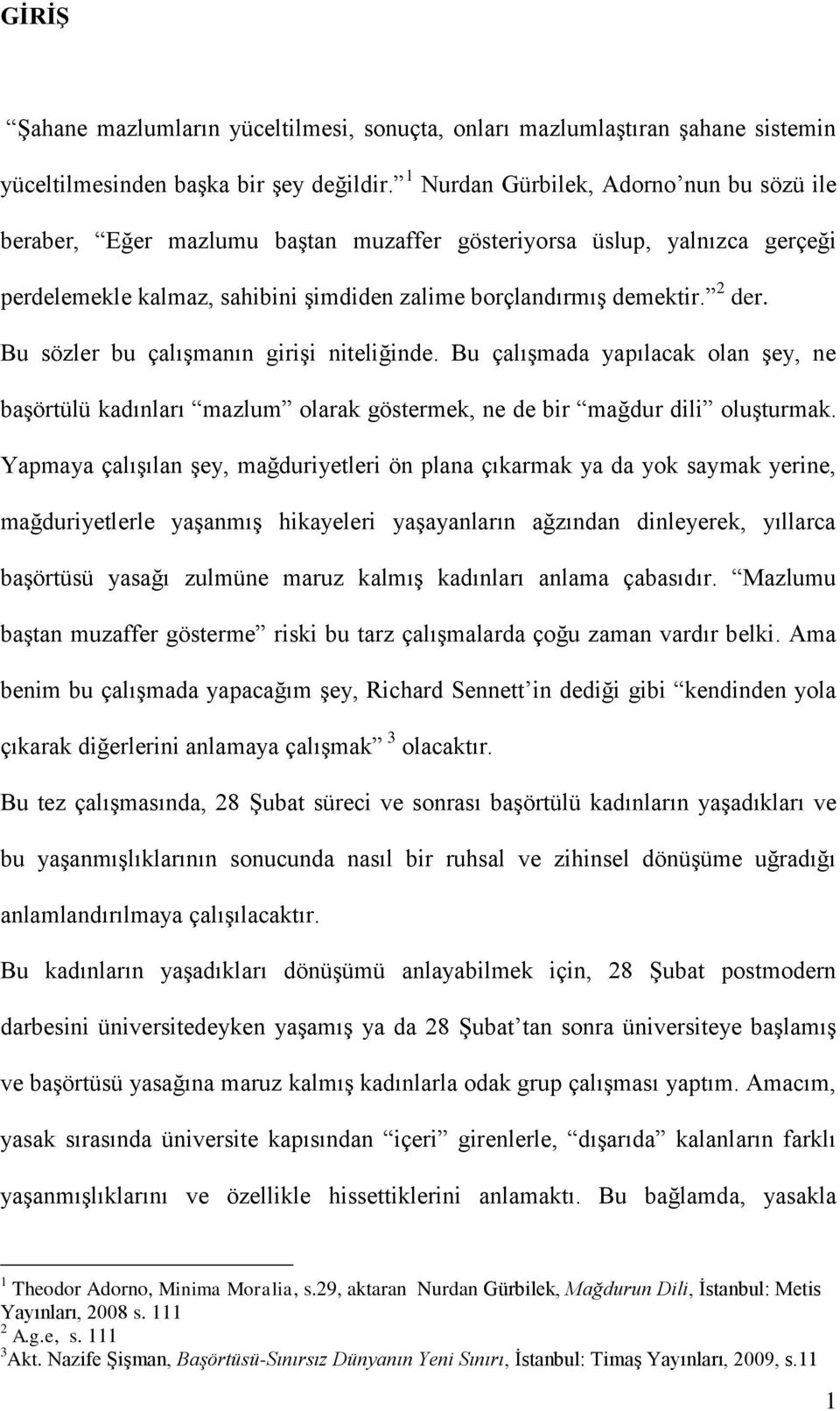 Bu sözler bu çalışmanın girişi niteliğinde. Bu çalışmada yapılacak olan şey, ne başörtülü kadınları mazlum olarak göstermek, ne de bir mağdur dili oluşturmak.