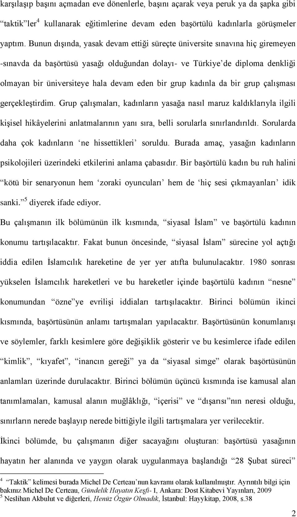 grup kadınla da bir grup çalışması gerçekleştirdim. Grup çalışmaları, kadınların yasağa nasıl maruz kaldıklarıyla ilgili kişisel hikâyelerini anlatmalarının yanı sıra, belli sorularla sınırlandırıldı.