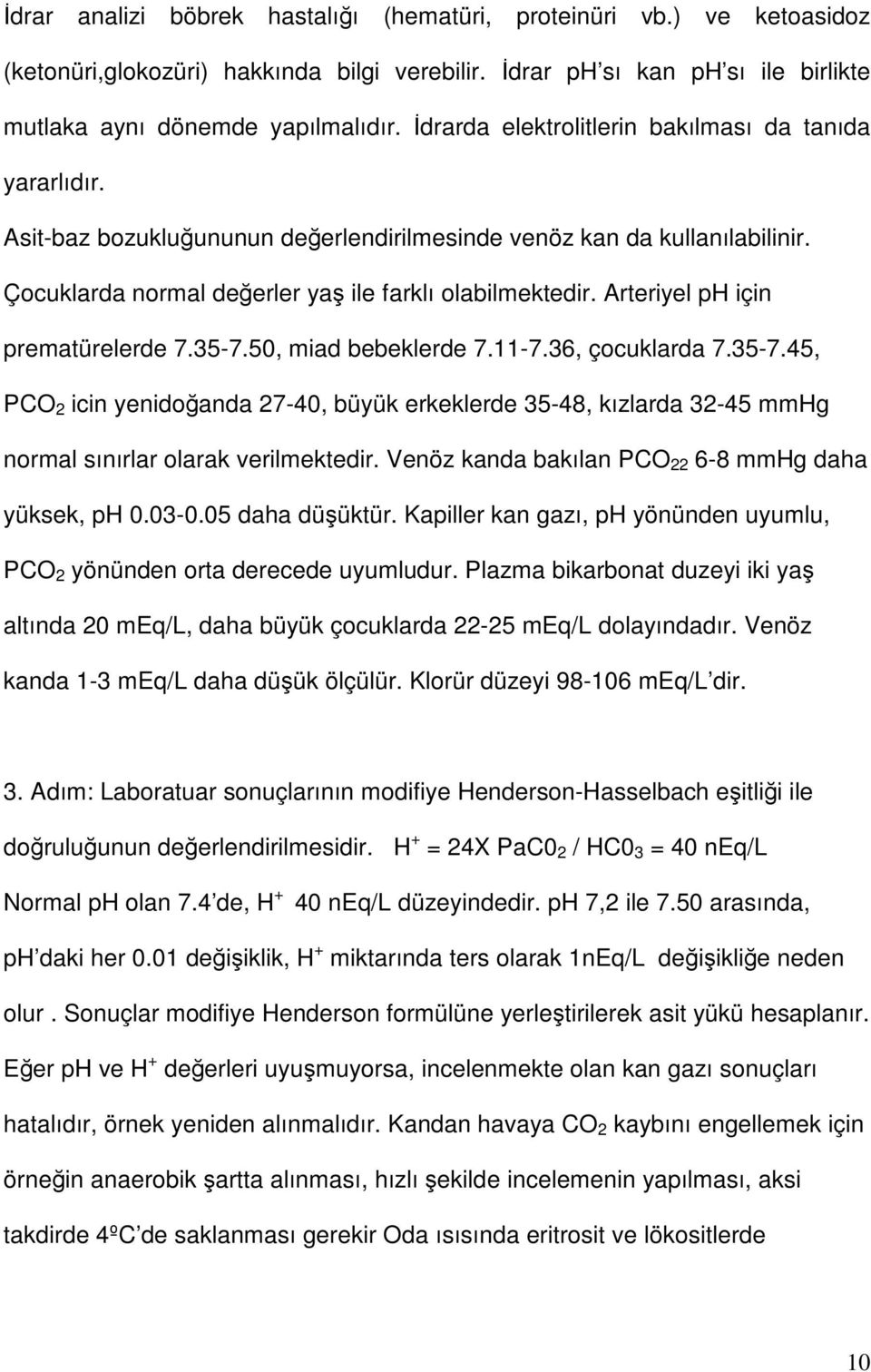 Arteriyel ph için prematürelerde 7.357.50, miad bebeklerde 7.117.36, çocuklarda 7.357.45, PCO 2 icin yenidoğanda 2740, büyük erkeklerde 3548, kızlarda 3245 mmhg normal sınırlar olarak verilmektedir.