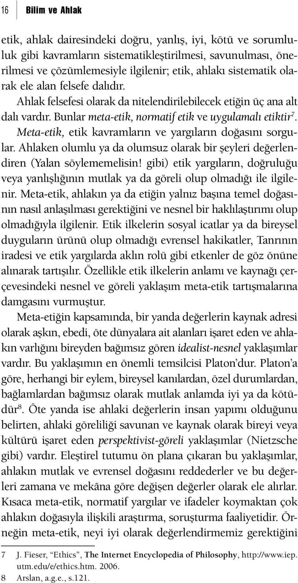 Meta-etik, etik kavramların ve yargıların doğasını sorgular. Ahlaken olumlu ya da olumsuz olarak bir şeyleri değerlendiren (Yalan söylememelisin!