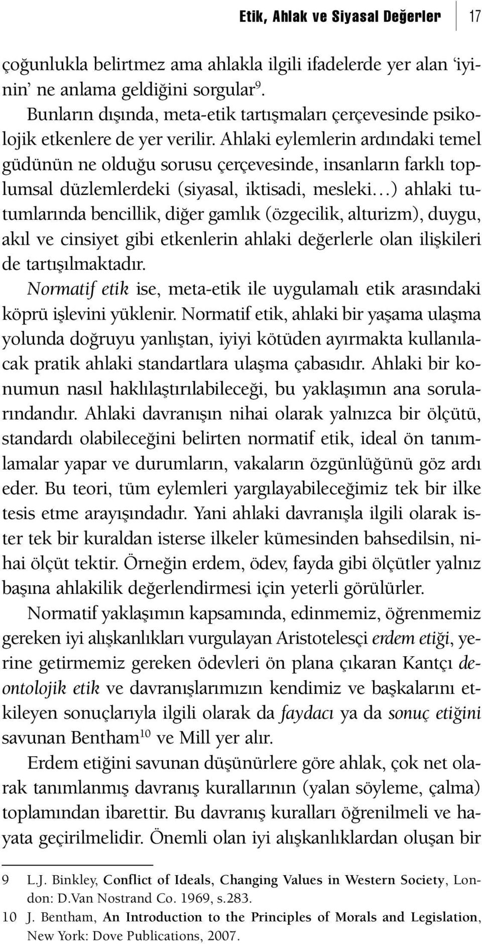 Ahlaki eylemlerin ardındaki temel güdünün ne olduğu sorusu çerçevesinde, insanların farklı toplumsal düzlemlerdeki (siyasal, iktisadi, mesleki ) ahlaki tutumlarında bencillik, diğer gamlık