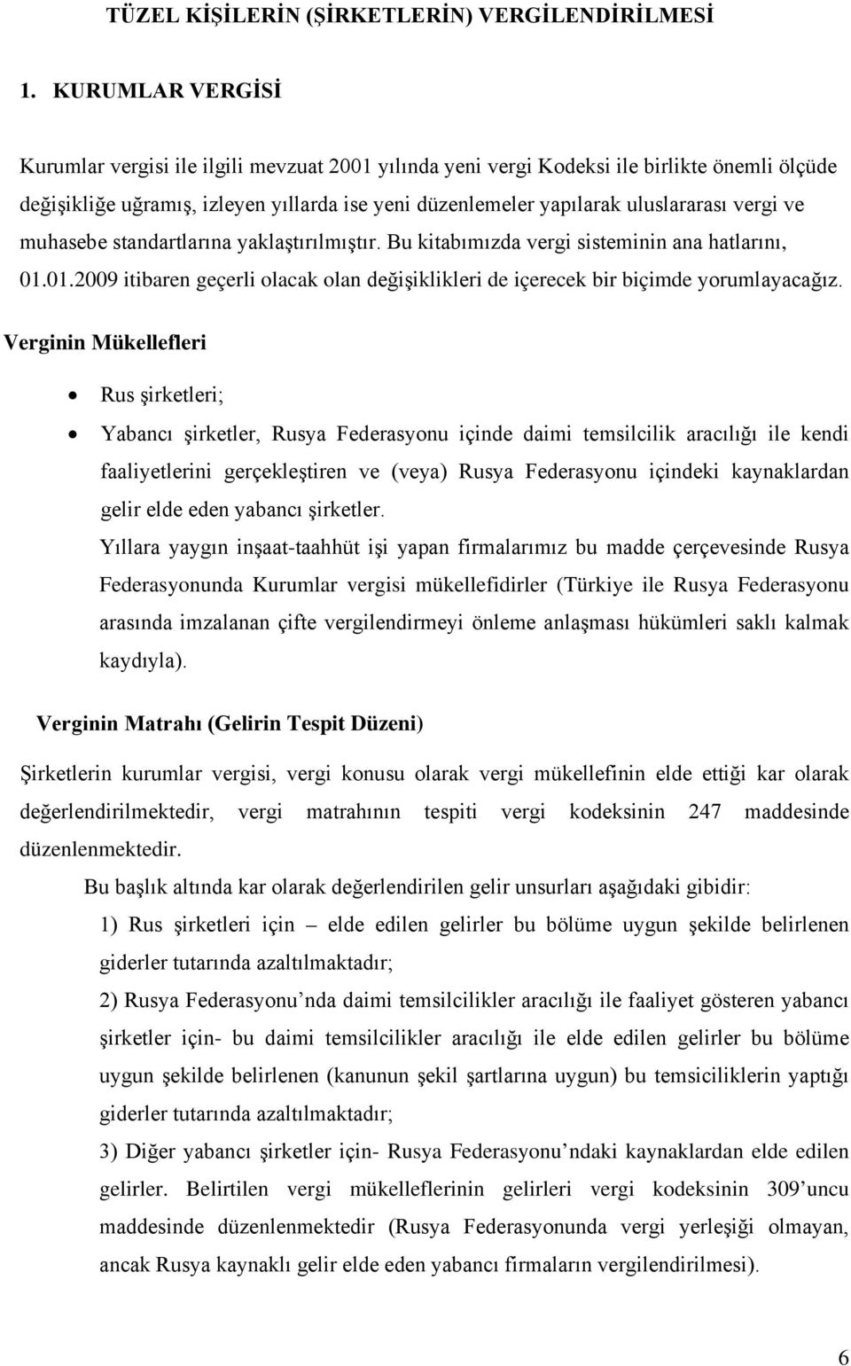 vergi ve muhasebe standartlarına yaklaştırılmıştır. Bu kitabımızda vergi sisteminin ana hatlarını, 01.01.2009 itibaren geçerli olacak olan değişiklikleri de içerecek bir biçimde yorumlayacağız.