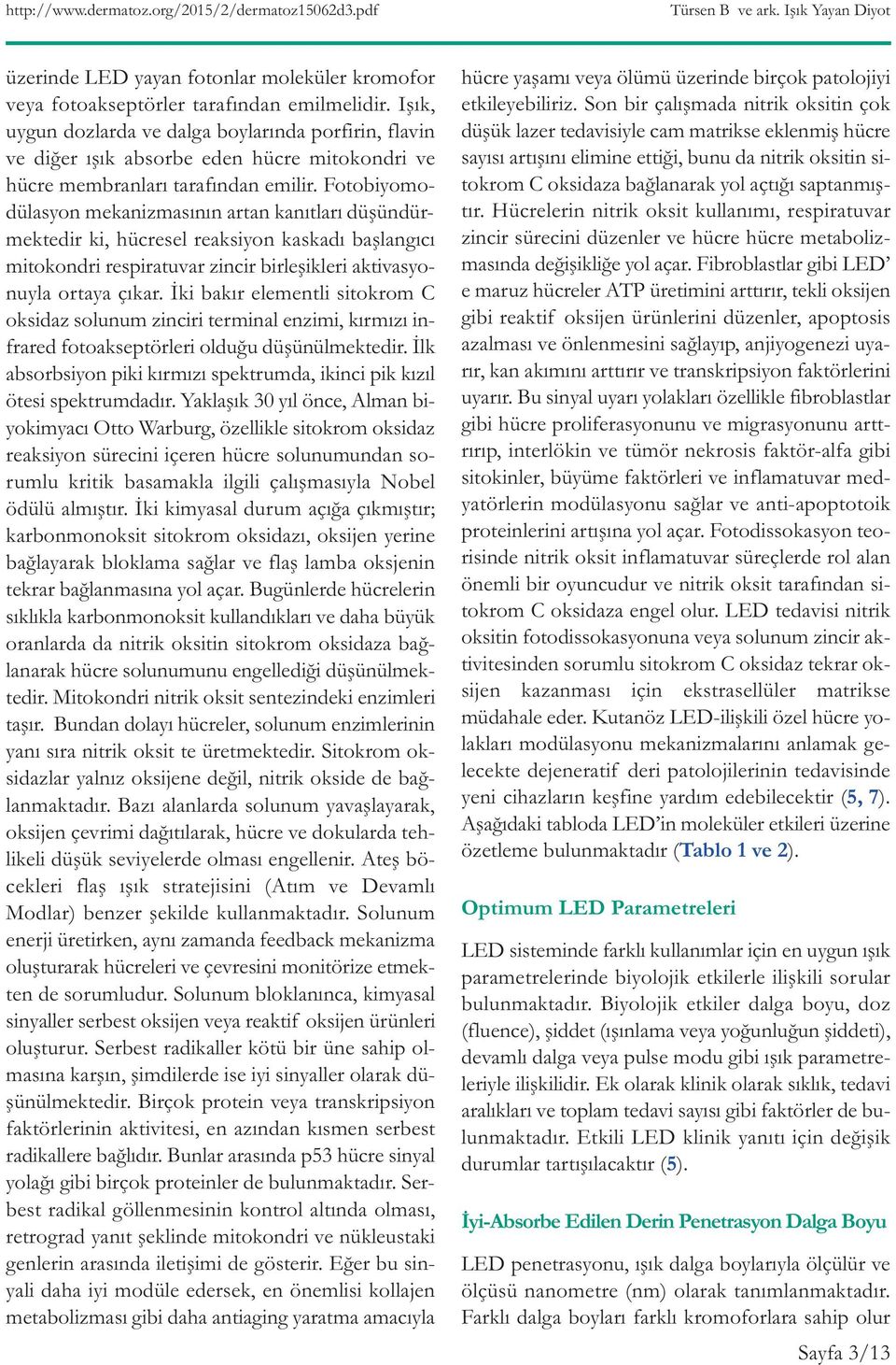 Fotobiyomodülasyon mekanizmasının artan kanıtları düşündürmektedir ki, hücresel reaksiyon kaskadı başlangıcı mitokondri respiratuvar zincir birleşikleri aktivasyonuyla ortaya çıkar.