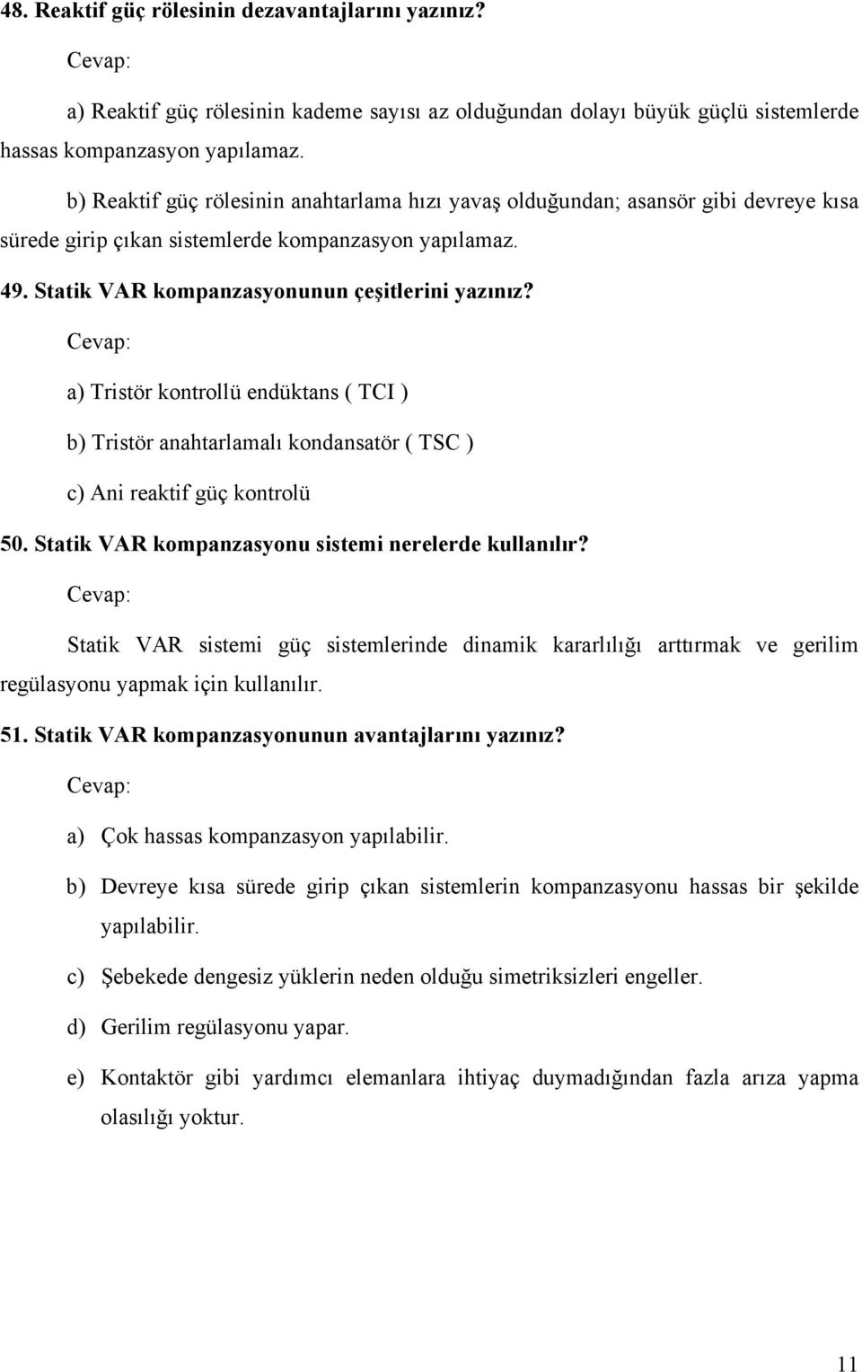 a) Tristör kontrollü endüktans ( TCI ) b) Tristör anahtarlamalı kondansatör ( TSC ) c) Ani reaktif güç kontrolü 50. Statik VAR kompanzasyonu sistemi nerelerde kullanılır?