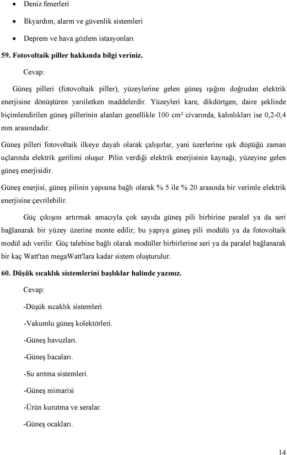 Yüzeyleri kare, dikdörtgen, daire şeklinde biçimlendirilen güneş pillerinin alanları genellikle 100 cm² civarında, kalınlıkları ise 0,2-0,4 mm arasındadır.