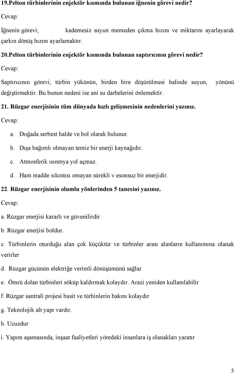 Bu bunun nedeni ise ani su darbelerini önlemektir. 21. Rüzgar enerjisinin tüm dünyada hızlı gelişmesinin nedenlerini yazınız. a. Doğada serbest halde ve bol olarak bulunur. b. Dışa bağımlı olmayan temiz bir enerji kaynağıdır.