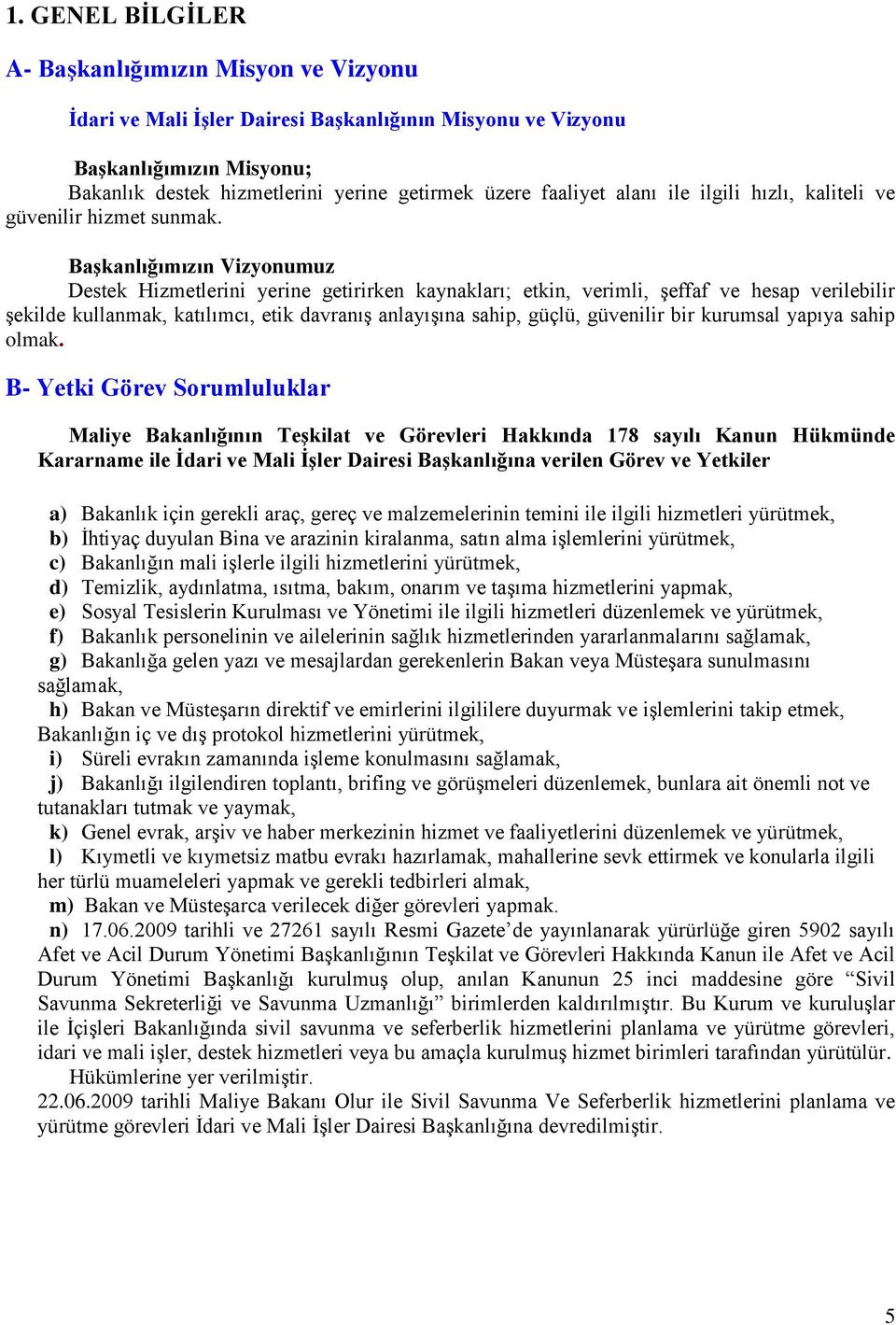 Başkanlığımızın Vizyonumuz Destek Hizmetlerini yerine getirirken kaynakları; etkin, verimli, şeffaf ve hesap verilebilir şekilde kullanmak, katılımcı, etik davranış anlayışına sahip, güçlü, güvenilir