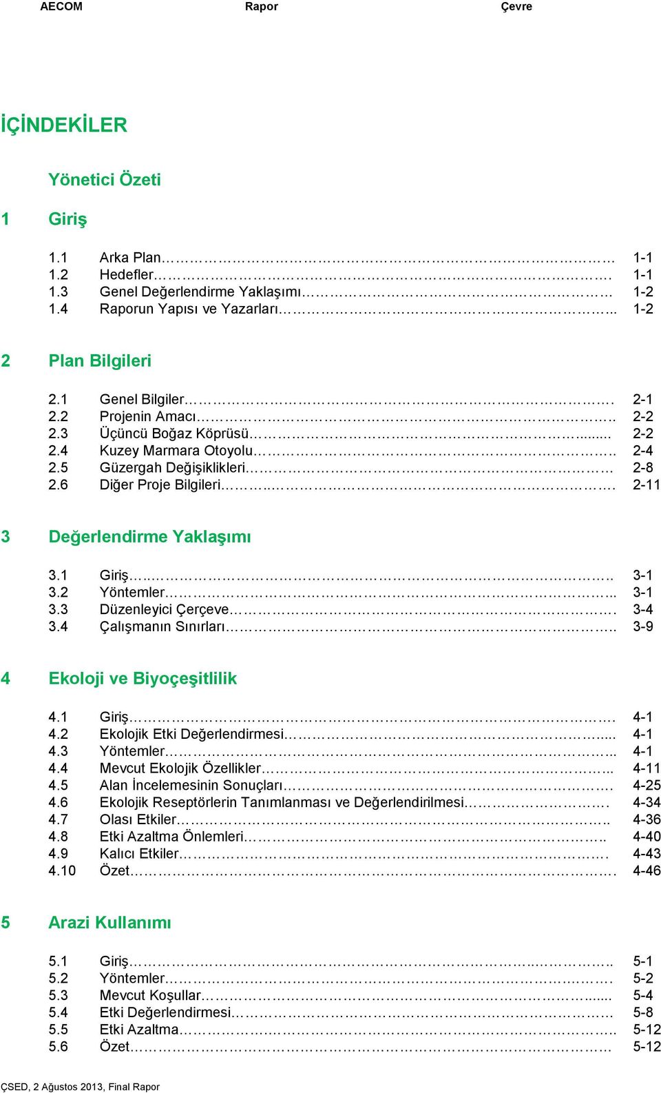 2 Yöntemler... 3-1 3.3 Düzenleyici Çerçeve. 3-4 3.4 Çalışmanın Sınırları.. 3-9 4 Ekoloji ve Biyoçeşitlilik 4.1 Giriş. 4-1 4.2 Ekolojik Etki Değerlendirmesi... 4-1 4.3 Yöntemler... 4-1 4.4 Mevcut Ekolojik Özellikler.