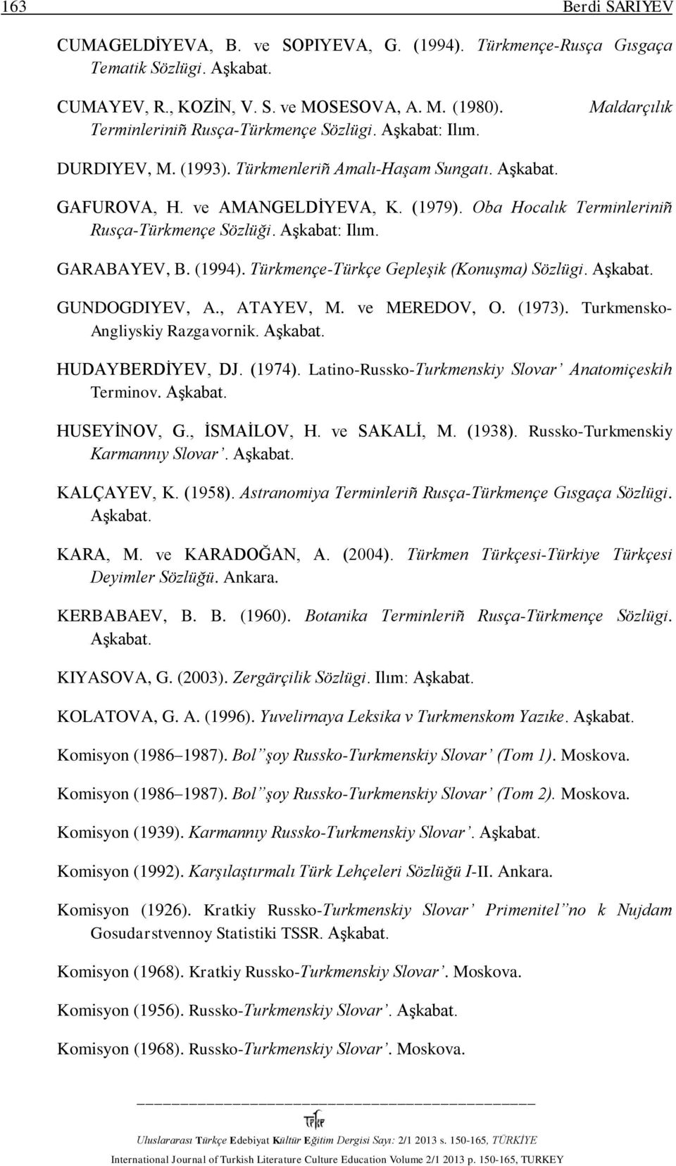 GARABAYEV, B. (1994). Türkmençe-Türkçe Gepleşik (Konuşma) Sözlügi. GUNDOGDIYEV, A., ATAYEV, M. ve MEREDOV, O. (1973). Turkmensko- Angliyskiy Razgavornik. HUDAYBERDİYEV, DJ. (1974).