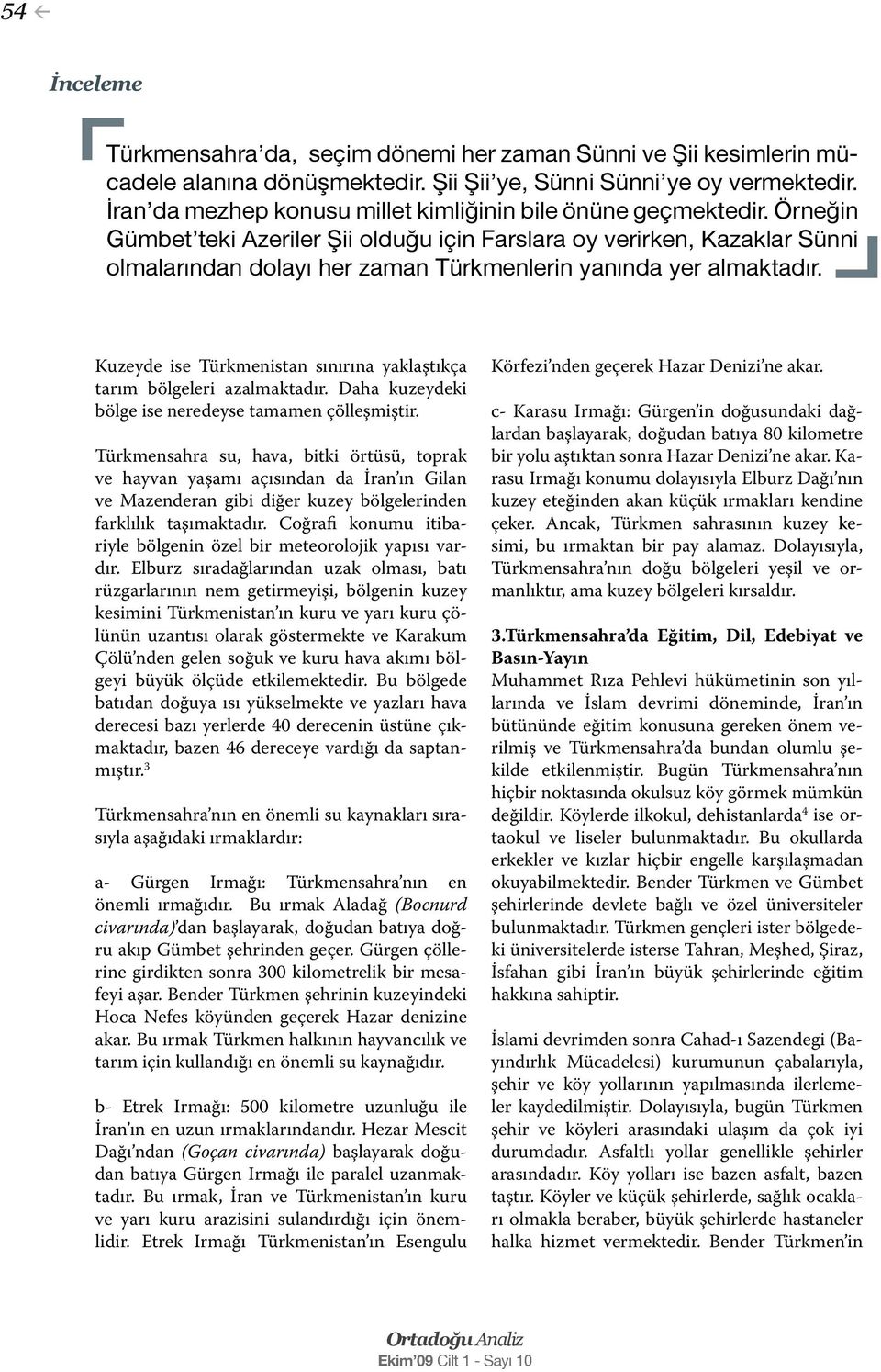 Örneğin Gümbet teki Azeriler Şii olduğu için Farslara oy verirken, Kazaklar Sünni olmalarından dolayı her zaman Türkmenlerin yanında yer almaktadır.