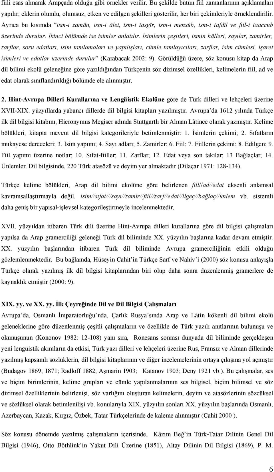 Ayrıca bu kısımda ism-i zamân, ism-i âlet, ism-i tasgîr, ism-i mensûb, ism-i tafdîl ve fiil-i taaccub üzerinde durulur. İkinci bölümde ise isimler anlatılır.