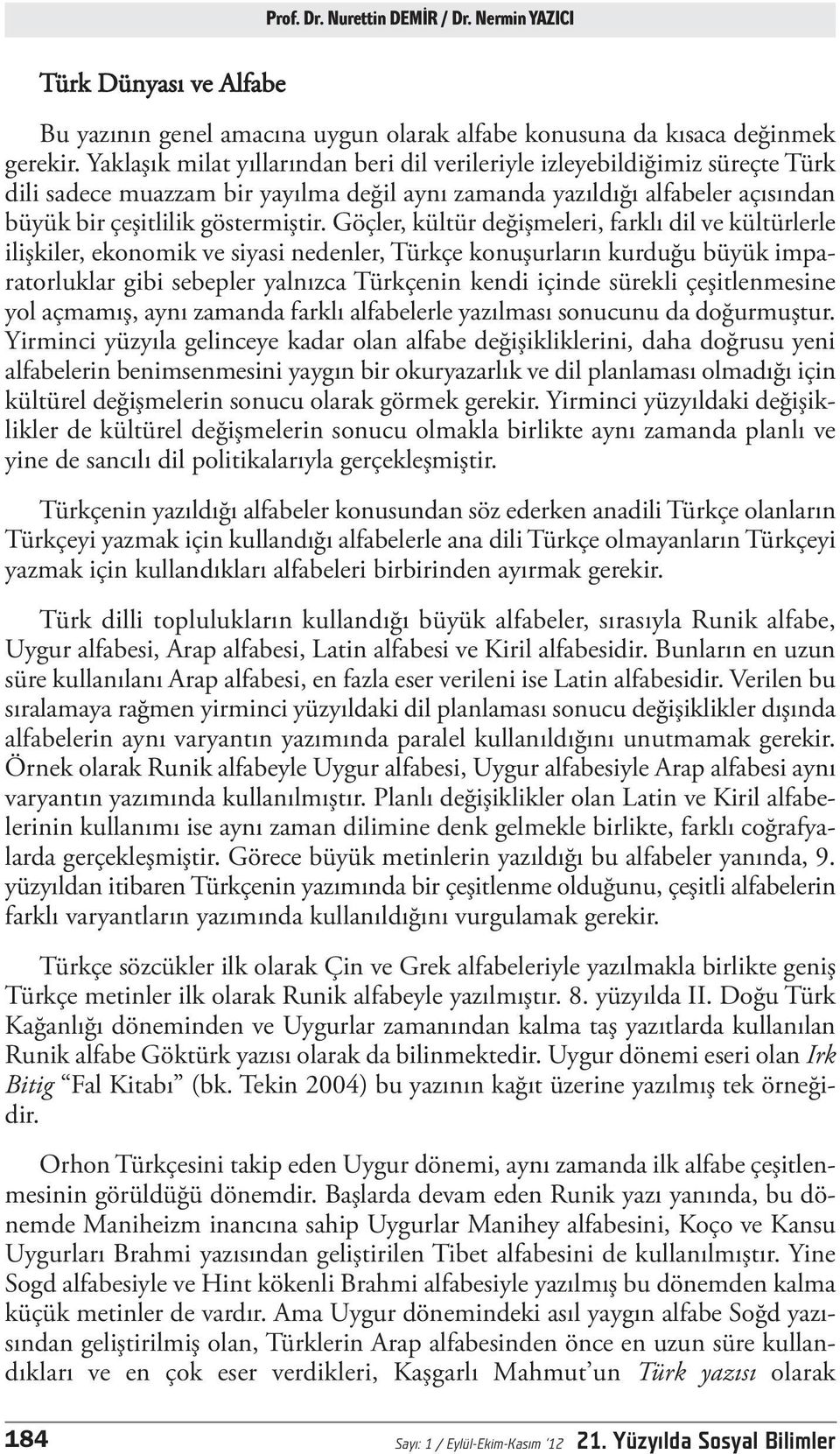 Göçler, kültür değişmeleri, farklı dil ve kültürlerle ilişkiler, ekonomik ve siyasi nedenler, Türkçe konuşurların kurduğu büyük imparatorluklar gibi sebepler yalnızca Türkçenin kendi içinde sürekli