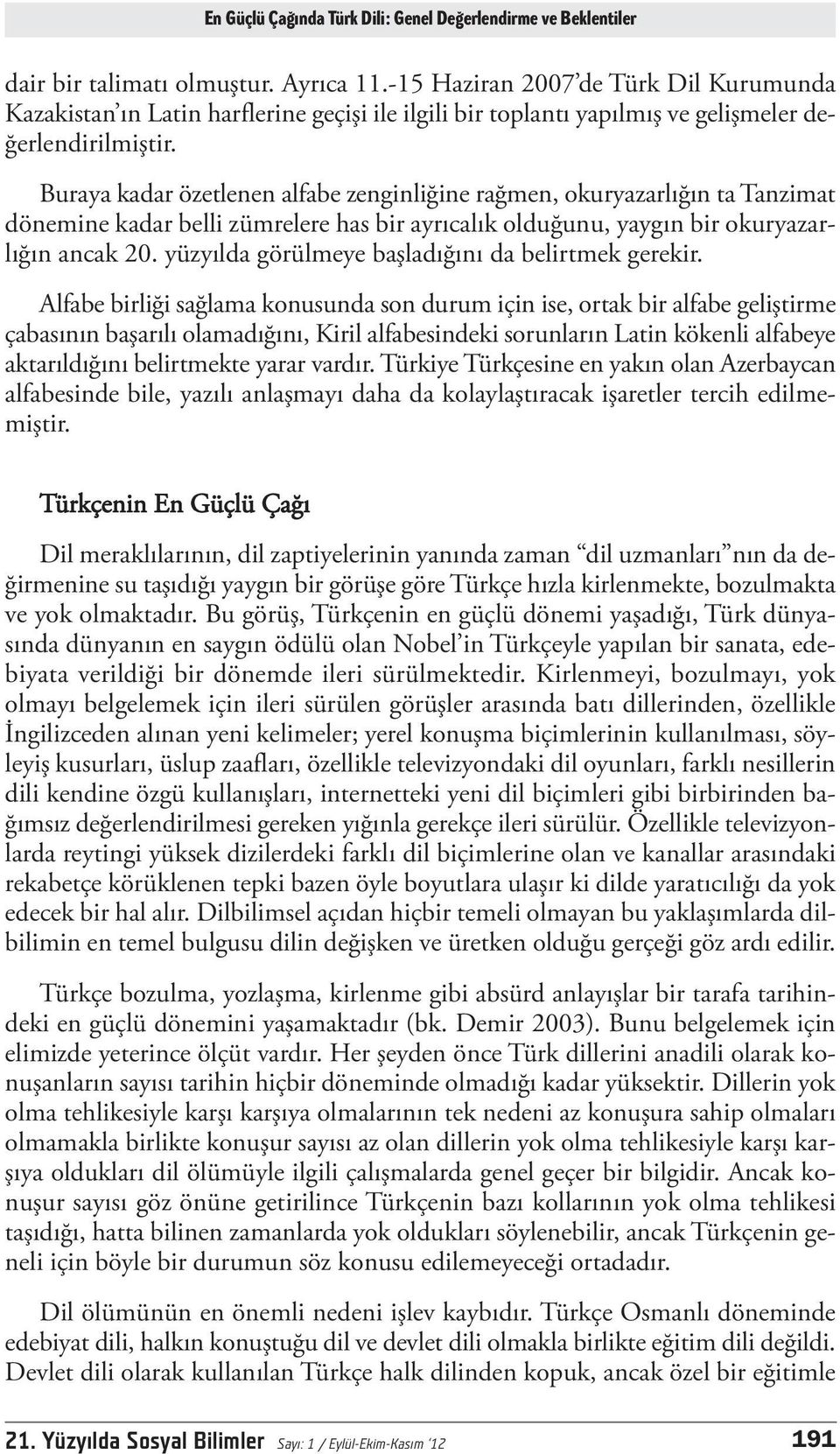 Buraya kadar özetlenen alfabe zenginliğine rağmen, okuryazarlığın ta Tanzimat dönemine kadar belli zümrelere has bir ayrıcalık olduğunu, yaygın bir okuryazarlığın ancak 20.