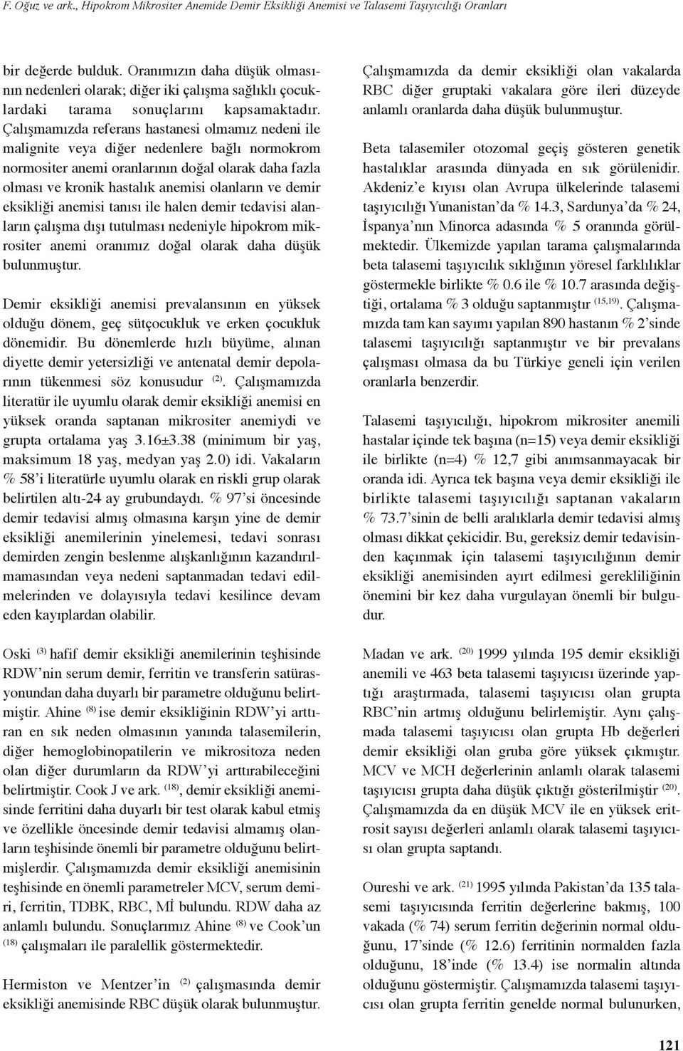 Çalışmamızda referans hastanesi olmamız nedeni ile malignite veya diğer nedenlere bağlı normokrom normositer anemi oranlarının doğal olarak daha fazla olması ve kronik hastalık anemisi olanların ve