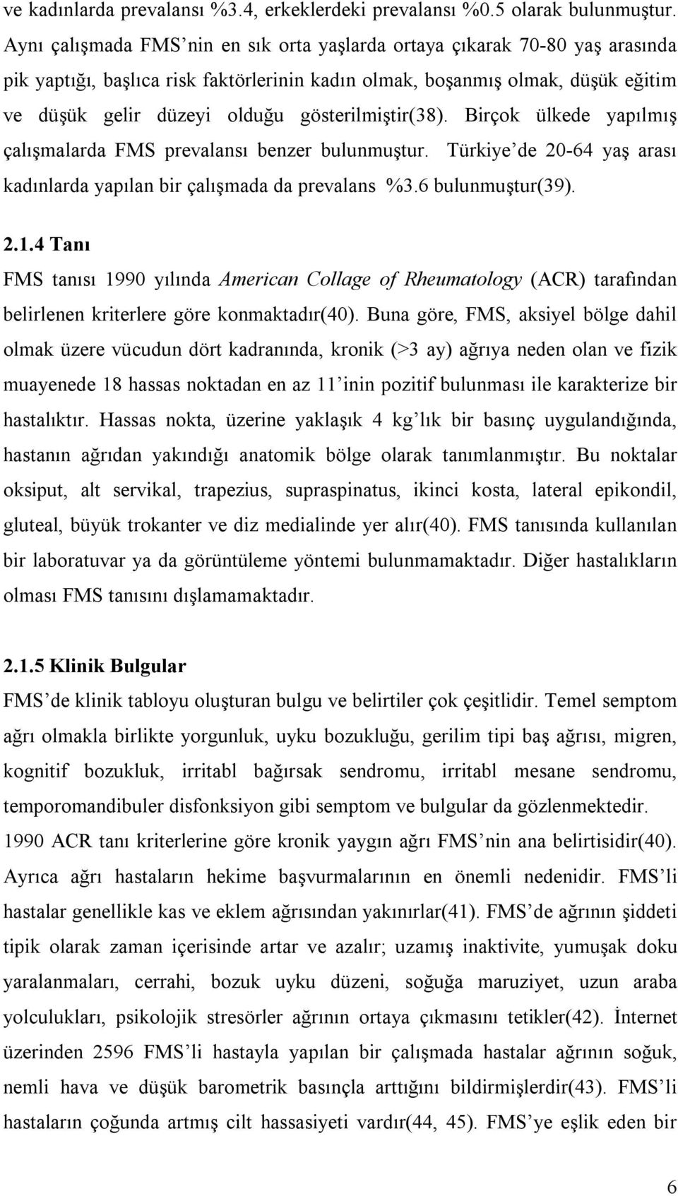 gösterilmiştir(38). Birçok ülkede yapılmış çalışmalarda FMS prevalansı benzer bulunmuştur. Türkiye de 20-64 yaş arası kadınlarda yapılan bir çalışmada da prevalans %3.6 bulunmuştur(39). 2.1.