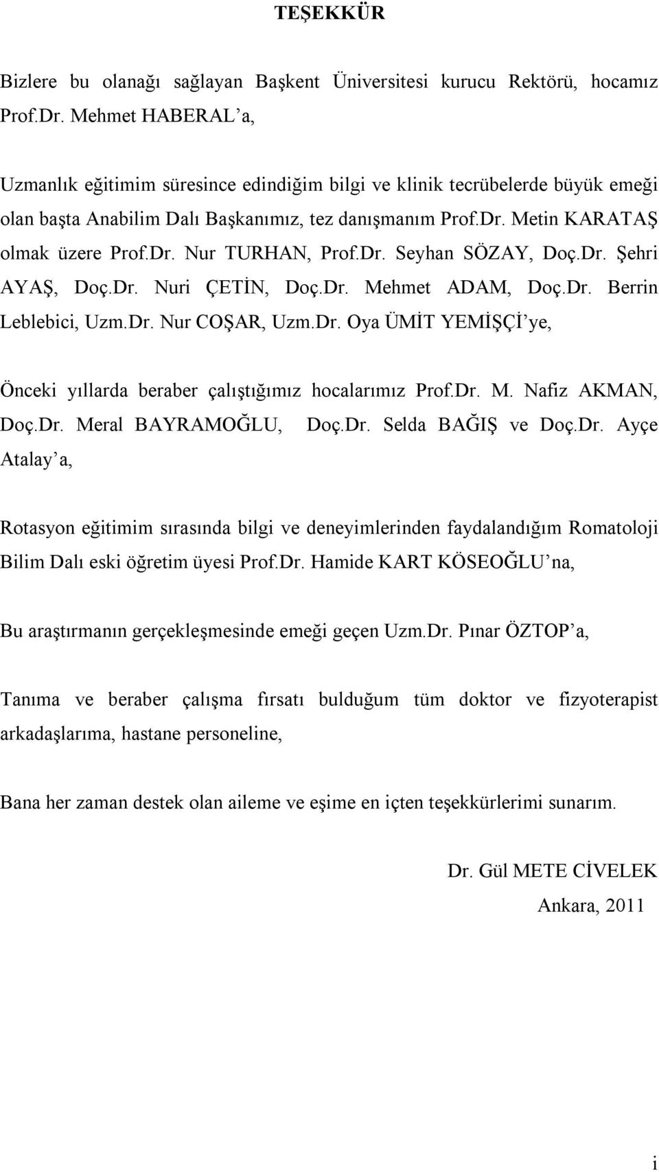 Dr. Seyhan SÖZAY, Doç.Dr. Şehri AYAŞ, Doç.Dr. Nuri ÇETİN, Doç.Dr. Mehmet ADAM, Doç.Dr. Berrin Leblebici, Uzm.Dr. Nur COŞAR, Uzm.Dr. Oya ÜMİT YEMİŞÇİ ye, Önceki yıllarda beraber çalıştığımız hocalarımız Prof.