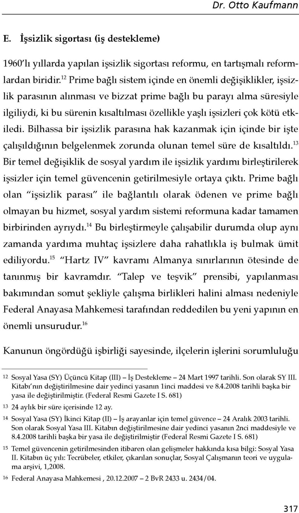 kötü etkiledi. Bilhassa bir işsizlik parasına hak kazanmak için içinde bir işte çalışıldığının belgelenmek zorunda olunan temel süre de kısaltıldı.