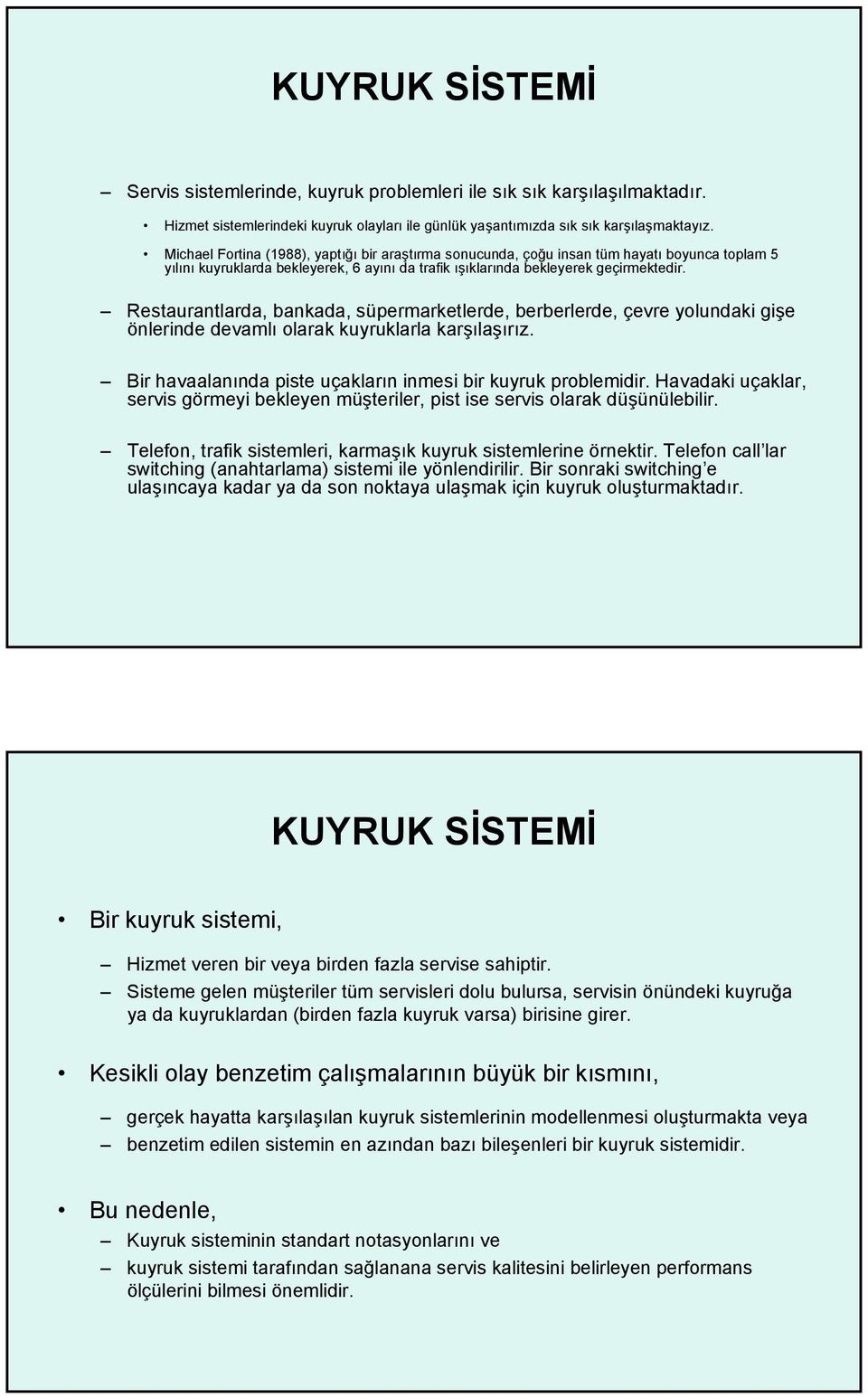 Restaurantlarda, bankada, süpermarketlerde, berberlerde, çevre yolundaki gişe önlerinde devamlı olarak kuyruklarla karşılaşırız. Bir havaalanında piste uçakların inmesi bir kuyruk problemidir.