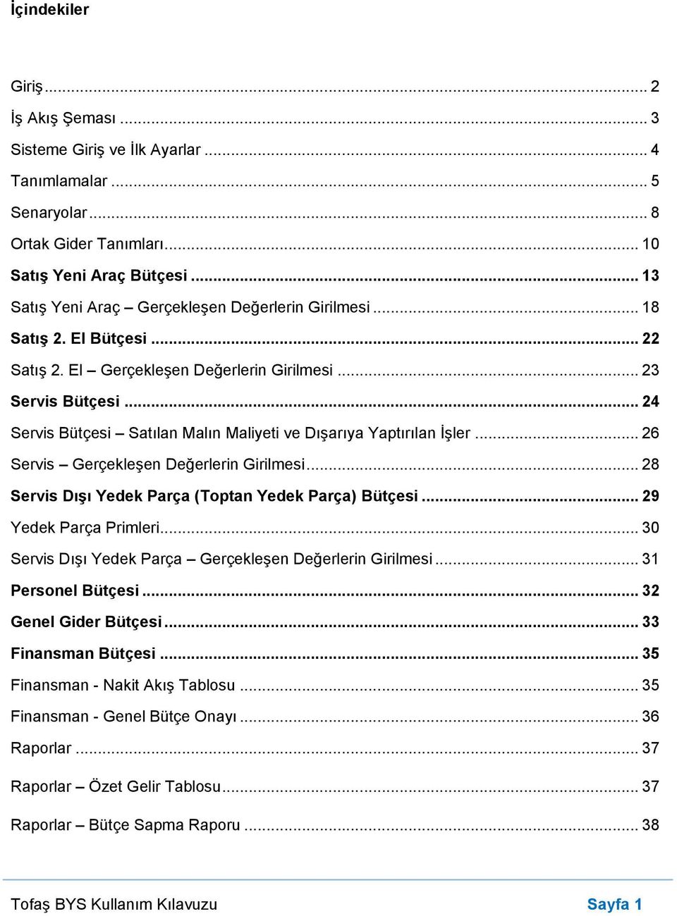 .. 24 Servis Bütçesi Satılan Malın Maliyeti ve Dışarıya Yaptırılan İşler... 26 Servis Gerçekleşen Değerlerin Girilmesi... 28 Servis Dışı Yedek Parça (Toptan Yedek Parça) Bütçesi.