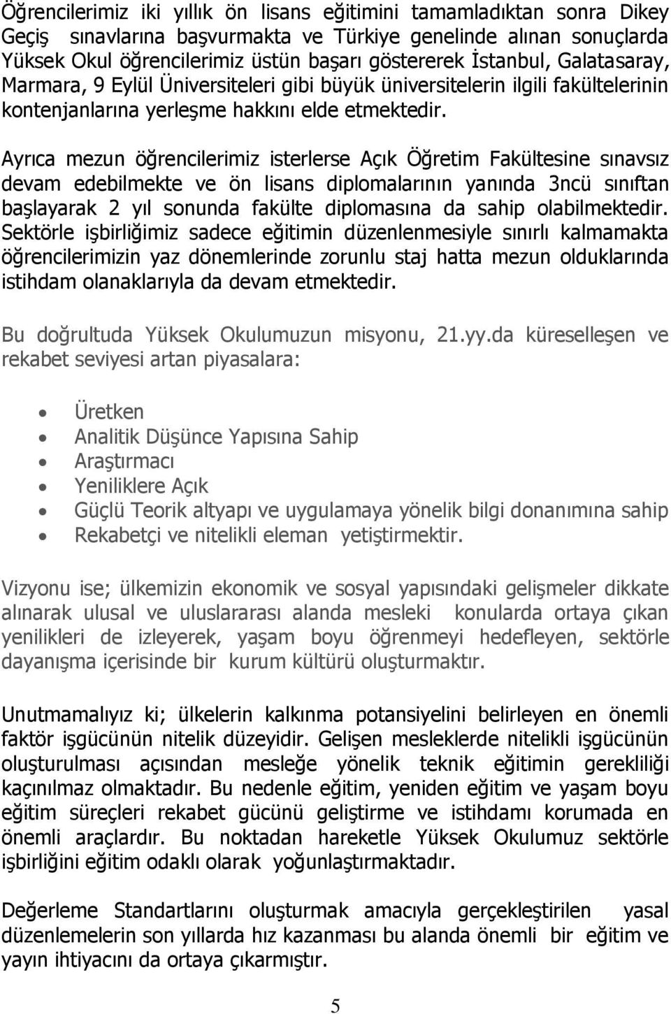 Ayrıca mezun öğrencilerimiz isterlerse Açık Öğretim Fakültesine sınavsız devam edebilmekte ve ön lisans diplomalarının yanında 3ncü sınıftan başlayarak 2 yıl sonunda fakülte diplomasına da sahip