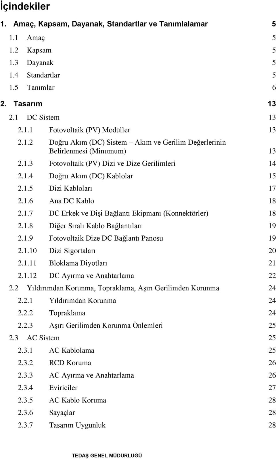 1.7 DC Erkek ve Dişi Bağlantı Ekipmanı (Konnektörler) 18 2.1.8 Diğer Sıralı Kablo Bağlantıları 19 2.1.9 Fotovoltaik Dize DC Bağlantı Panosu 19 2.1.10 Dizi Sigortaları 20 2.1.11 Bloklama Diyotları 21 2.