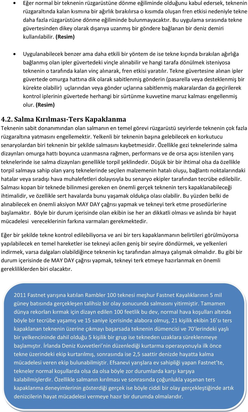 (Resim) Uygulanabilecek benzer ama daha etkili bir yöntem de ise tekne kıçında bırakılan ağırlığa bağlanmış olan ipler güvertedeki vinçle alınabilir ve hangi tarafa dönülmek isteniyosa teknenin o