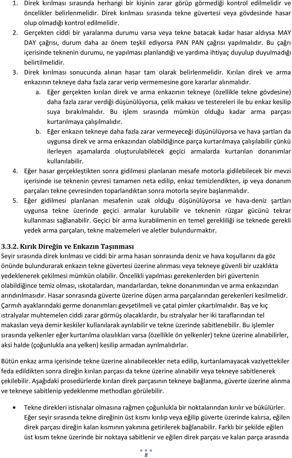 Gerçekten ciddi bir yaralanma durumu varsa veya tekne batacak kadar hasar aldıysa MAY DAY çağrısı, durum daha az önem teşkil ediyorsa PAN PAN çağrısı yapılmalıdır.