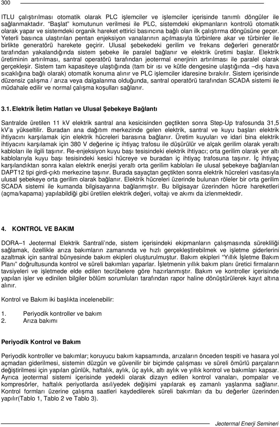 Yeterli basınca ulatırılan pentan enjeksiyon vanalarının açılmasıyla türbinlere akar ve türbinler ile birlikte generatörü harekete geçirir.