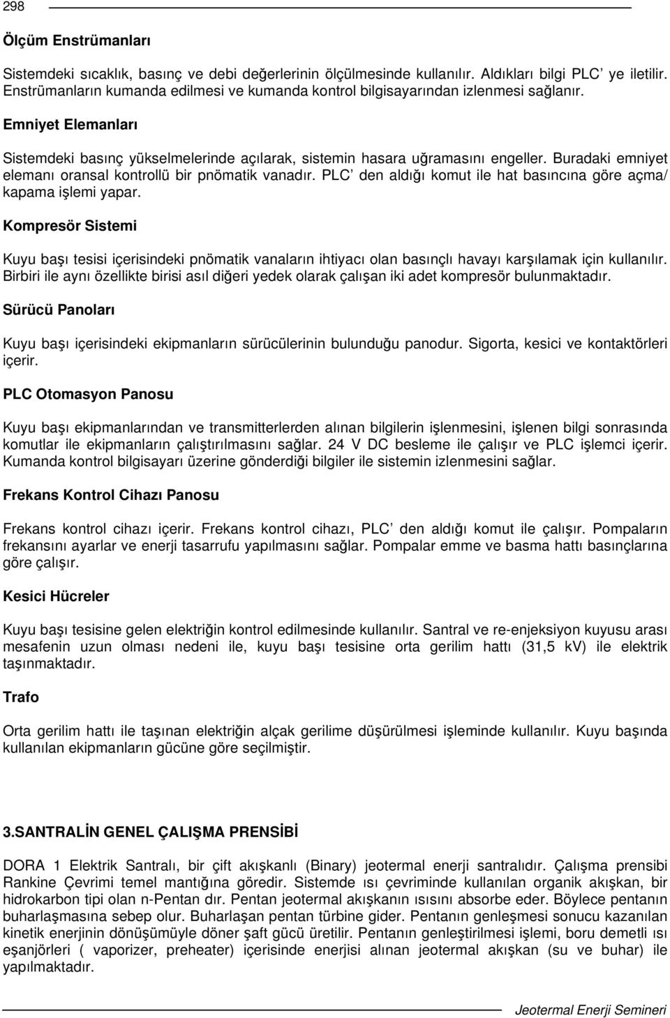 Buradaki emniyet elemanı oransal kontrollü bir pnömatik vanadır. PLC den aldıı komut ile hat basıncına göre açma/ kapama ilemi yapar.