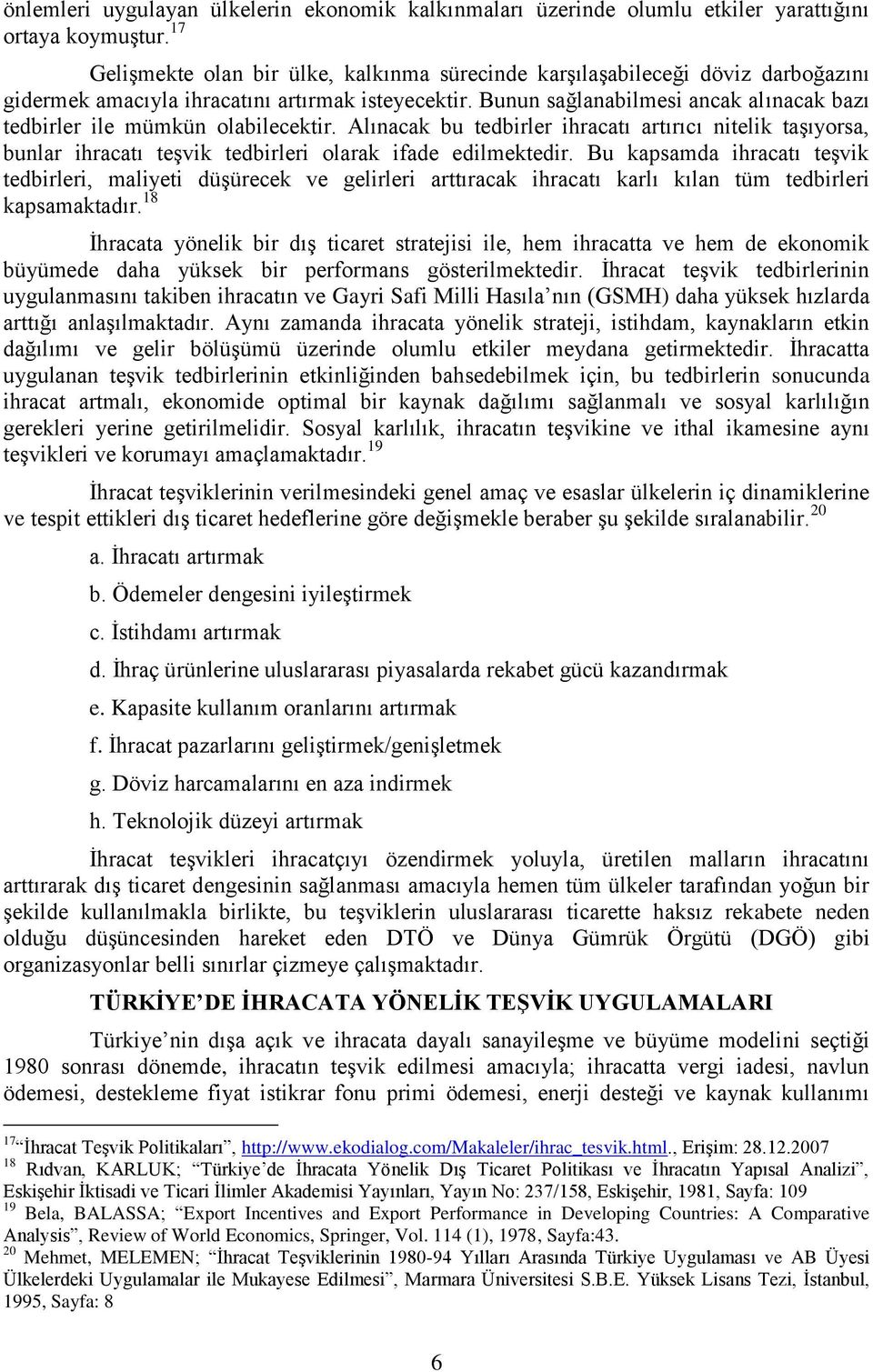 Bunun sağlanabilmesi ancak alınacak bazı tedbirler ile mümkün olabilecektir. Alınacak bu tedbirler ihracatı artırıcı nitelik taşıyorsa, bunlar ihracatı teşvik tedbirleri olarak ifade edilmektedir.