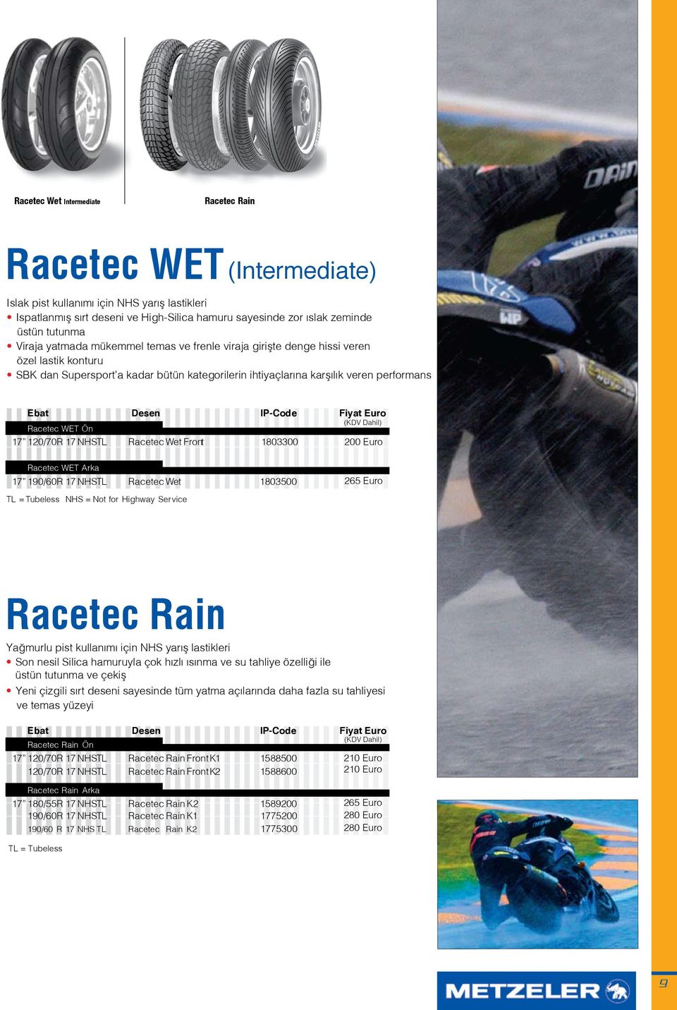 120/70R 17 NHSTL Racetec Wet Front 1803300 200 Euro Racetec WET Arka 17 190/60R 17 NHSTL Racetec Wet 1803500 265 Euro TL = Tubeless NHS = Not for Highway Service Racetec Rain Yağmurlu pist kullanımı