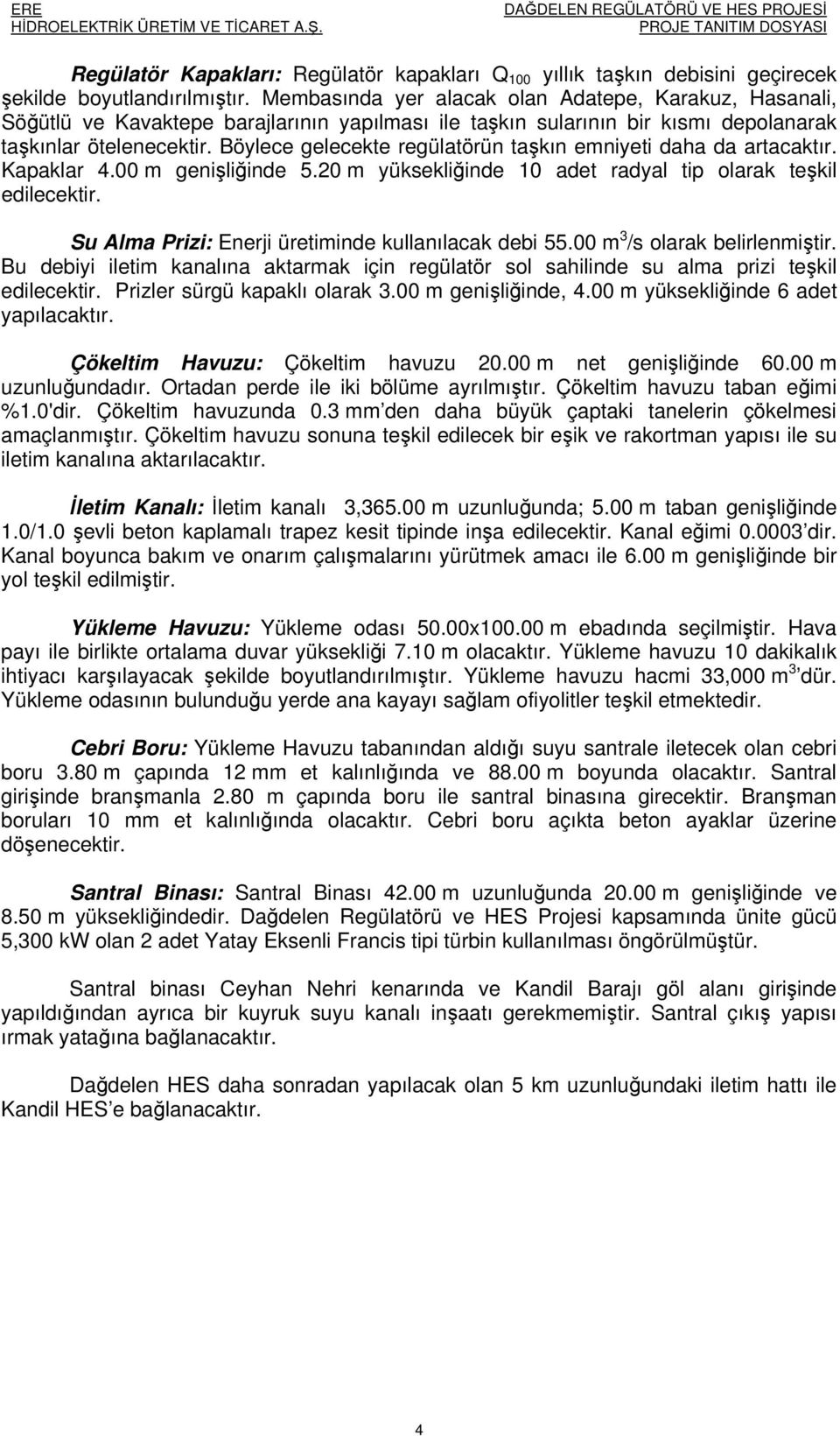 Böylece gelecekte regülatörün taşkın emniyeti daha da artacaktır. Kapaklar 4.00 m genişliğinde 5.20 m yüksekliğinde 10 adet radyal tip olarak teşkil edilecektir.