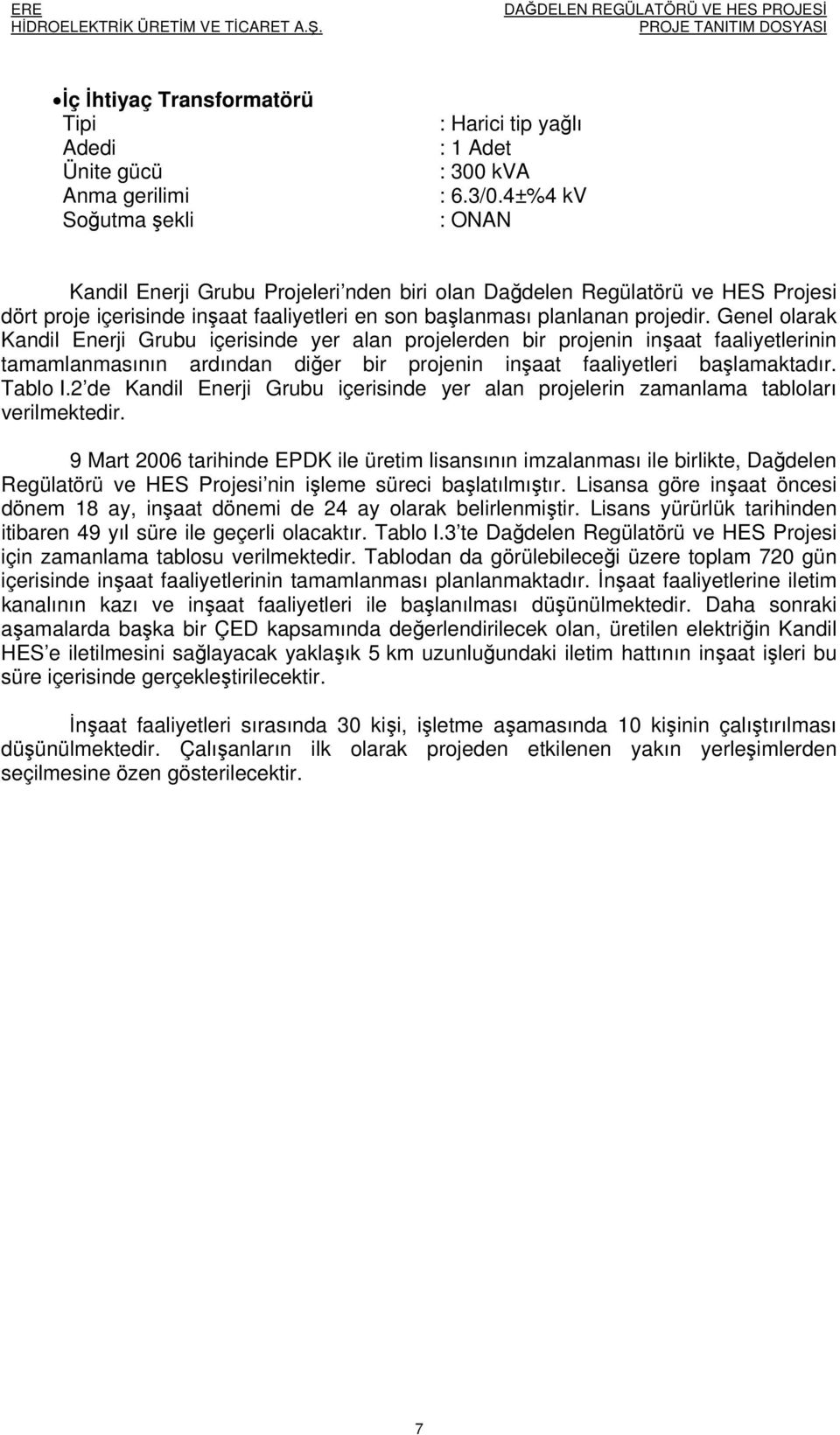 Genel olarak Kandil Enerji Grubu içerisinde yer alan projelerden bir projenin inşaat faaliyetlerinin tamamlanmasının ardından diğer bir projenin inşaat faaliyetleri başlamaktadır. Tablo I.